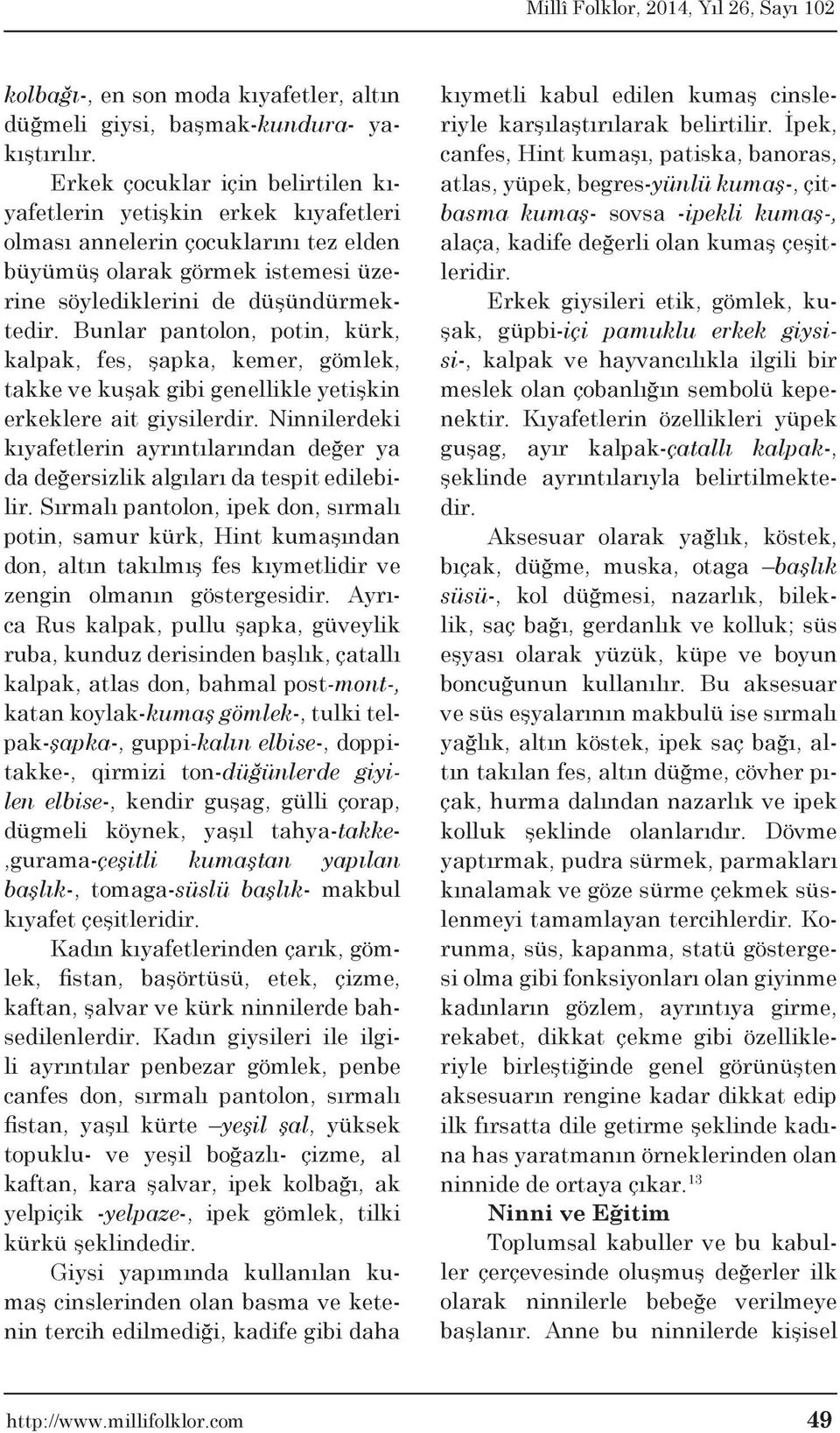 Bunlar pantolon, potin, kürk, kalpak, fes, şapka, kemer, gömlek, takke ve kuşak gibi genellikle yetişkin erkeklere ait giysilerdir.