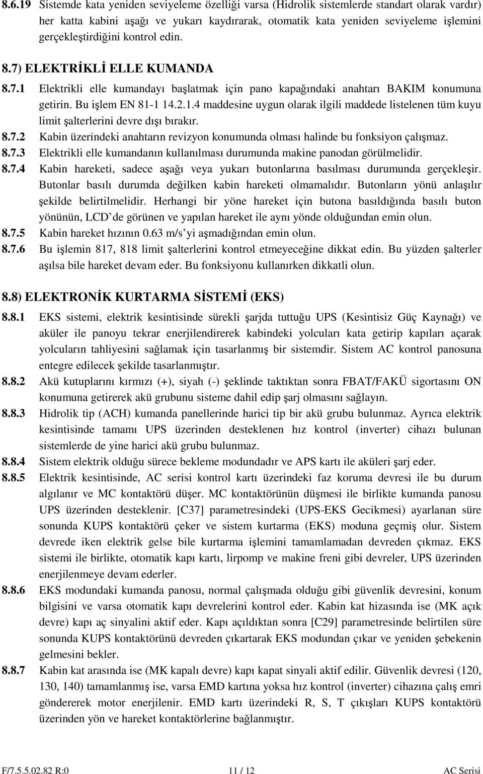 8.7.2 Kabin üzerindeki anahtarın revizyon konumunda olması halinde bu fonksiyon çalışmaz. 8.7.3 Elektrikli elle kumandanın kullanılması durumunda makine panodan görülmelidir. 8.7.4 Kabin hareketi, sadece aşağı veya yukarı butonlarına basılması durumunda gerçekleşir.