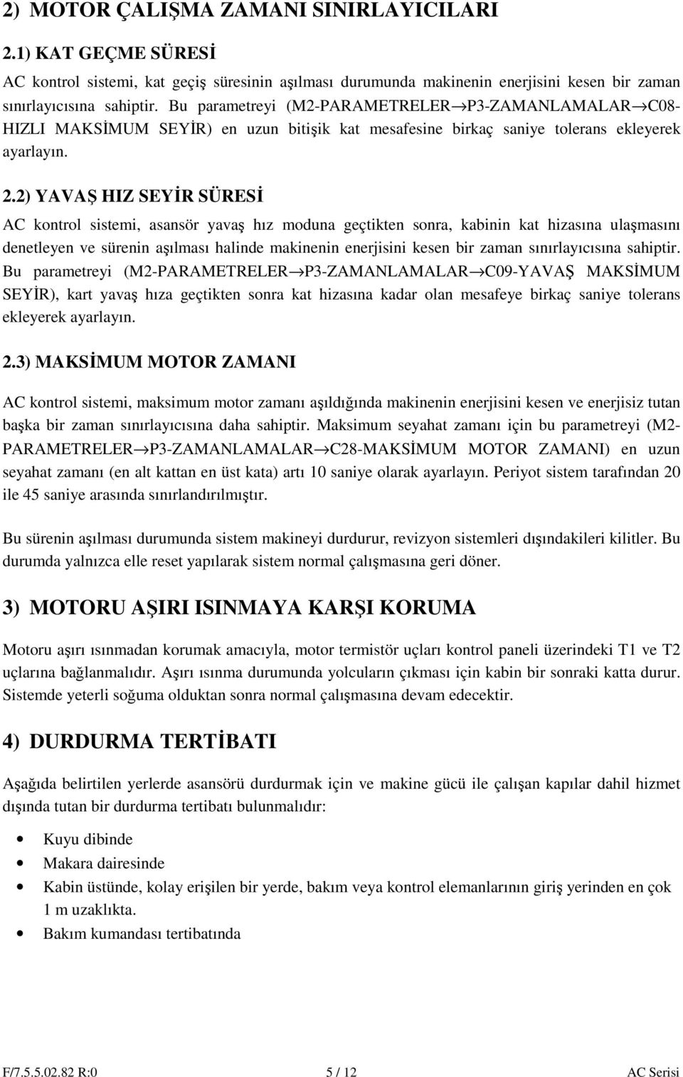 2) YAVAŞ HIZ SEYİR SÜRESİ AC kontrol sistemi, asansör yavaş hız moduna geçtikten sonra, kabinin kat hizasına ulaşmasını denetleyen ve sürenin aşılması halinde makinenin enerjisini kesen bir zaman