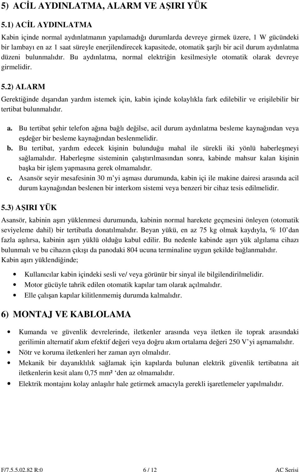 durum aydınlatma düzeni bulunmalıdır. Bu aydınlatma, normal elektriğin kesilmesiyle otomatik olarak devreye girmelidir. 5.