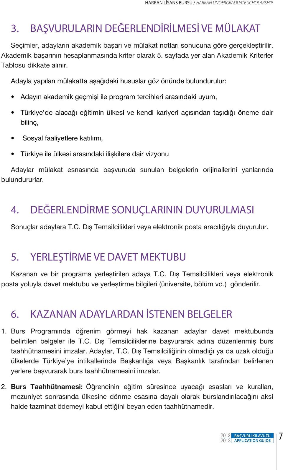 Adayla yapılan mülakatta aşağıdaki hususlar göz önünde bulundurulur: Adayın akademik geçmişi ile program tercihleri arasındaki uyum, Türkiye de alacağı eğitimin ülkesi ve kendi kariyeri açısından