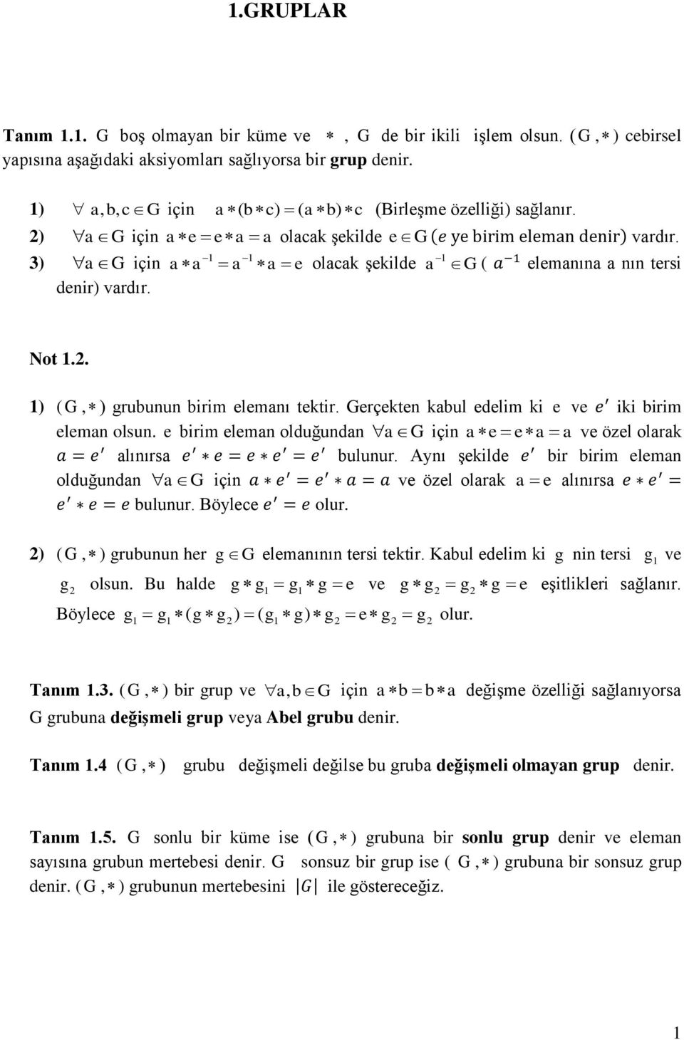 1 1 a a a a e olacak şekilde a G 1 ( elemanına a nın tersi Not 1.2. 1) (G, ) grubunun birim elemanı tektir. Gerçekten kabul edelim ki e ve iki birim eleman olsun.