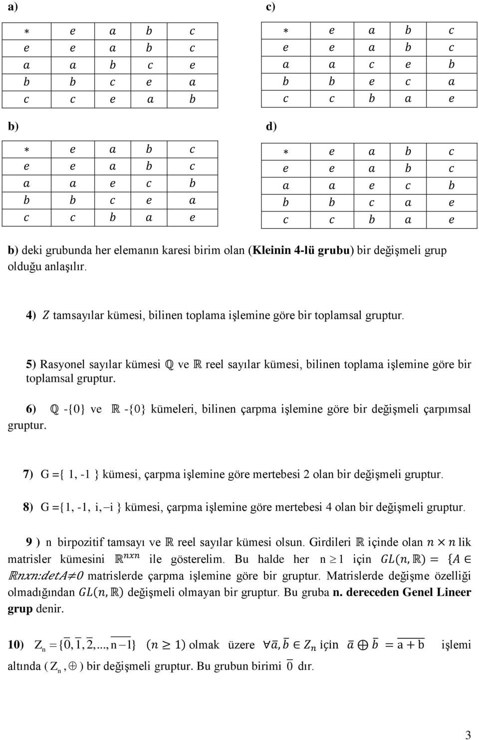 7) G ={ 1, -1 } kümesi, çarpma işlemine göre mertebesi 2 olan bir değişmeli gruptur. 8) G ={1, -1, i, i} kümesi, çarpma işlemine göre mertebesi 4 olan bir değişmeli gruptur.