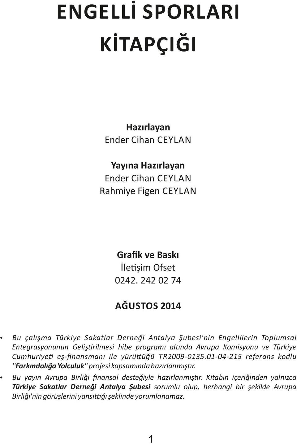 Türkiye Cumhuriye eş-ﬁnansmanı ile yürü üğü TR2009-0135.01-04-215 referans kodlu ''Farkındalığa Yolculuk'' projesi kapsamında hazırlanmış r.