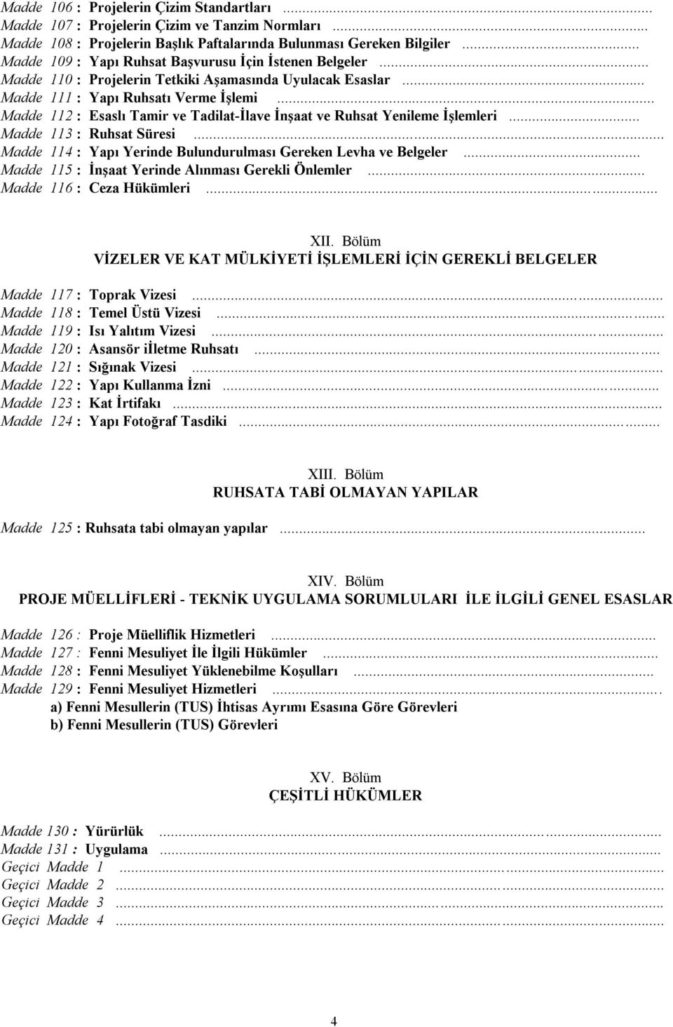 .. Madde 112 : Esaslı Tamir ve Tadilat-İlave İnşaat ve Ruhsat Yenileme İşlemleri... Madde 113 : Ruhsat Süresi... Madde 114 : Yapı Yerinde Bulundurulması Gereken Levha ve Belgeler.