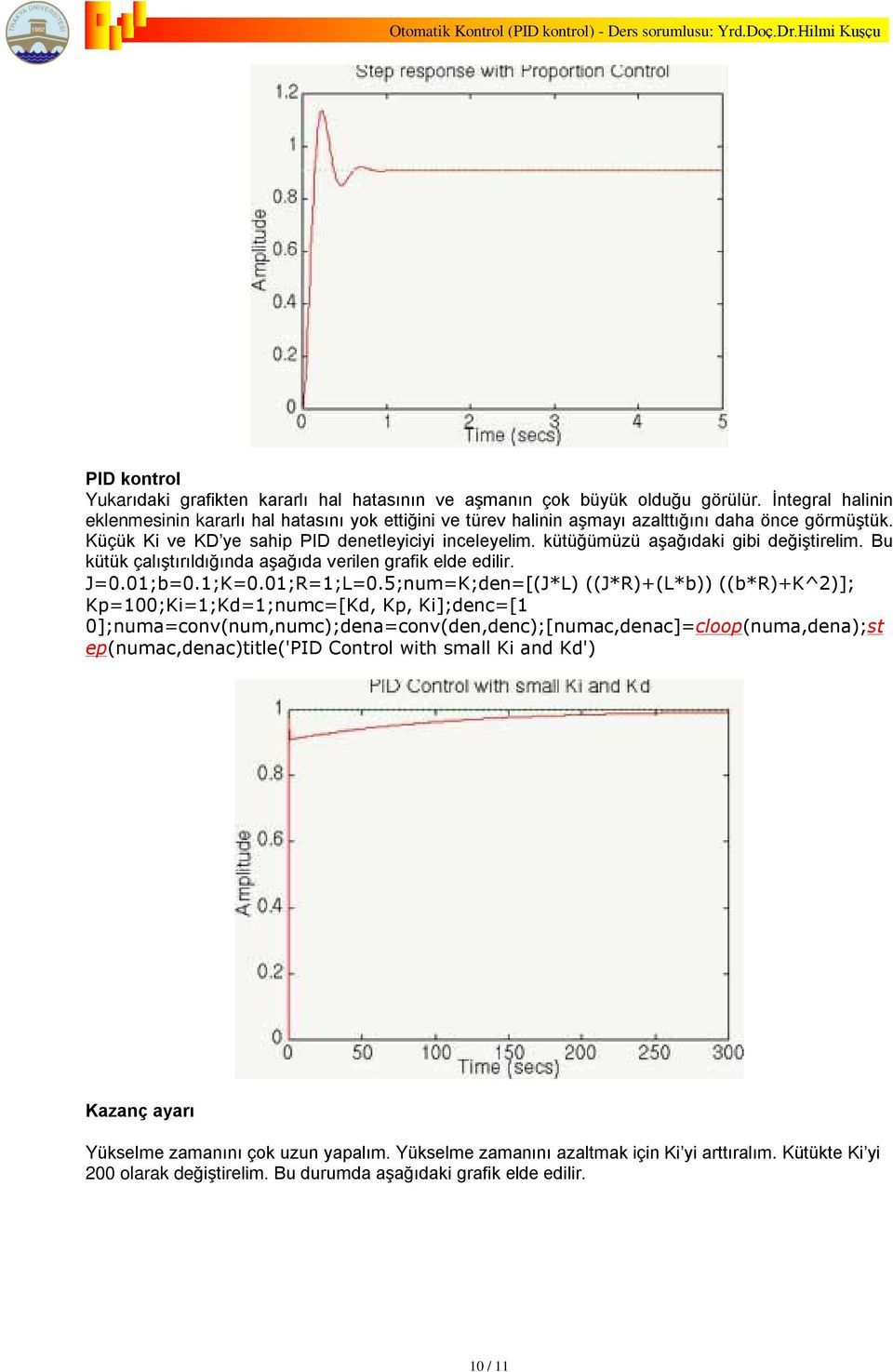 kütüðümüzü aºaðýdaki gibi deðiºtirelim. Bu kütük çalýºtýrýldýðýnda aºaðýda verilen grafik elde edilir. J=0.01;b=0.1;K=0.01;R=1;L=0.