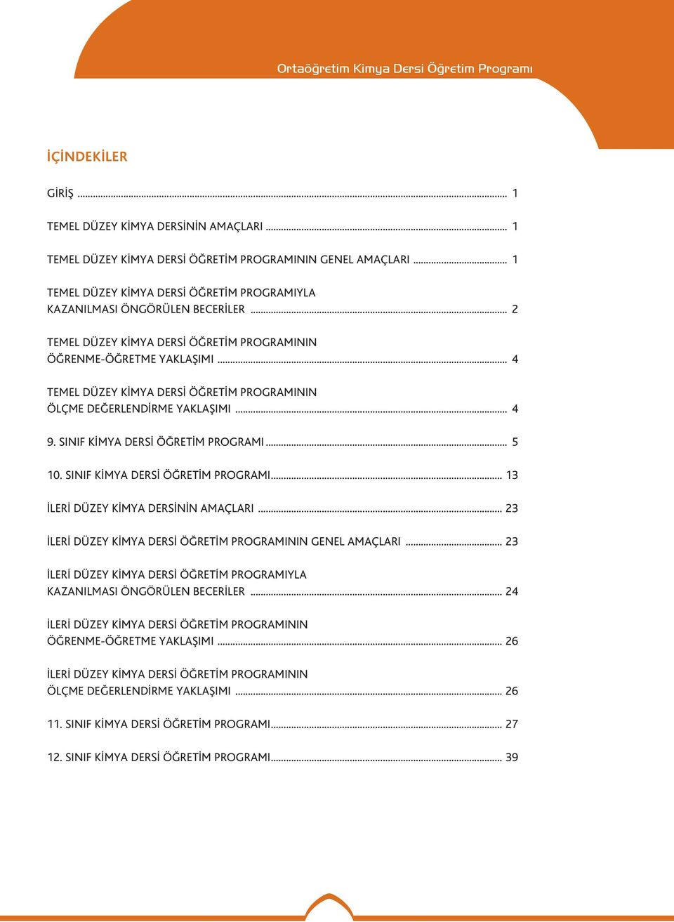 .. 4 TEMEL DÜZEY KİMYA DERSİ ÖĞRETİM PROGRAMININ ÖLÇME DEĞERLENDİRME YAKLAŞIMI... 4 9. SINIF KİMYA DERSİ ÖĞRETİM PROGRAMI... 5 10. SINIF KİMYA DERSİ ÖĞRETİM PROGRAMI... 13 İLERİ DÜZEY KİMYA DERSİNİN AMAÇLARI.