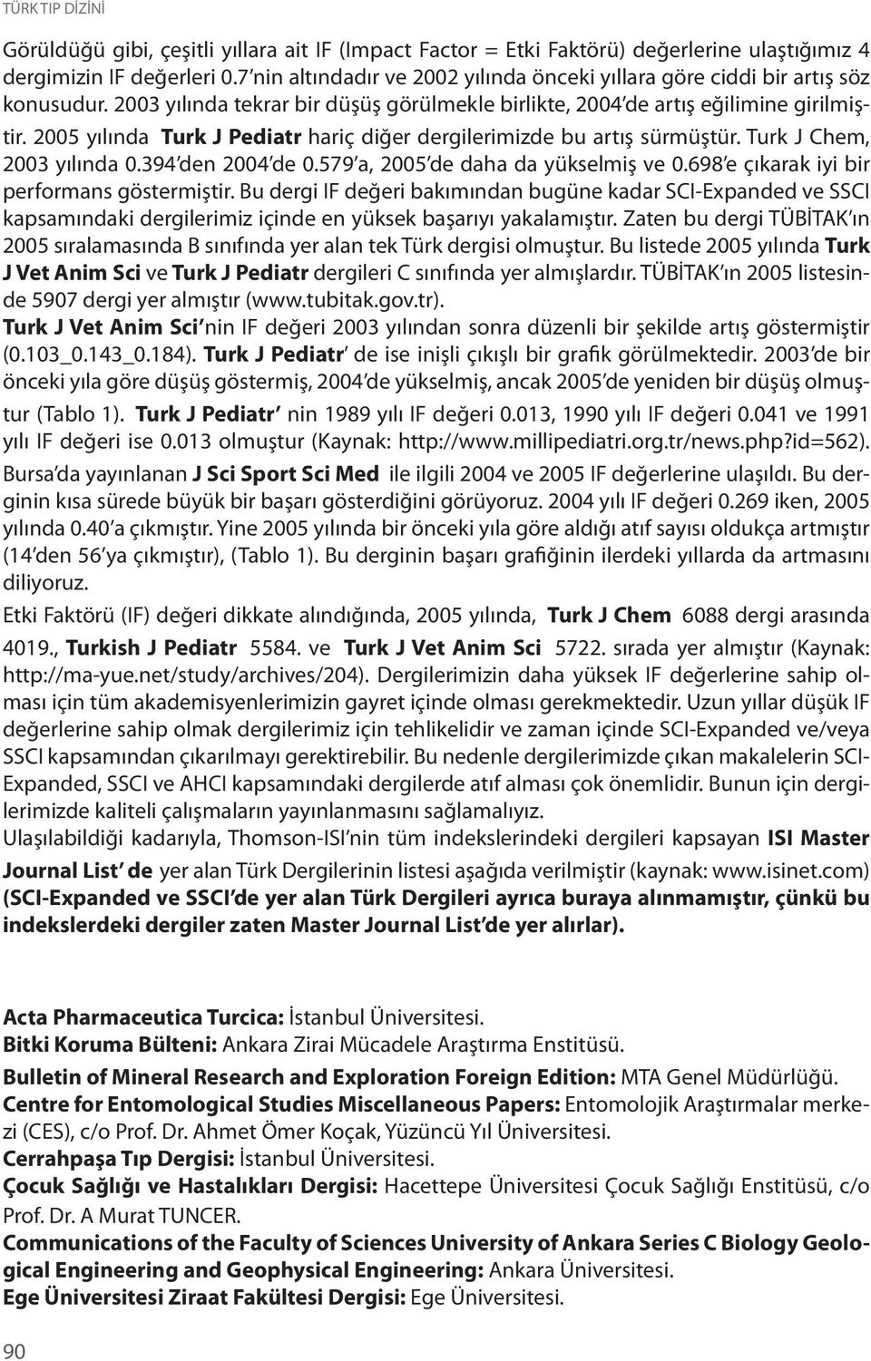 2005 yılında Turk J Pediatr hariç diğer dergilerimizde bu artış sürmüştür. Turk J Chem, 2003 yılında 0.394 den 2004 de 0.579 a, 2005 de daha da yükselmiş ve 0.