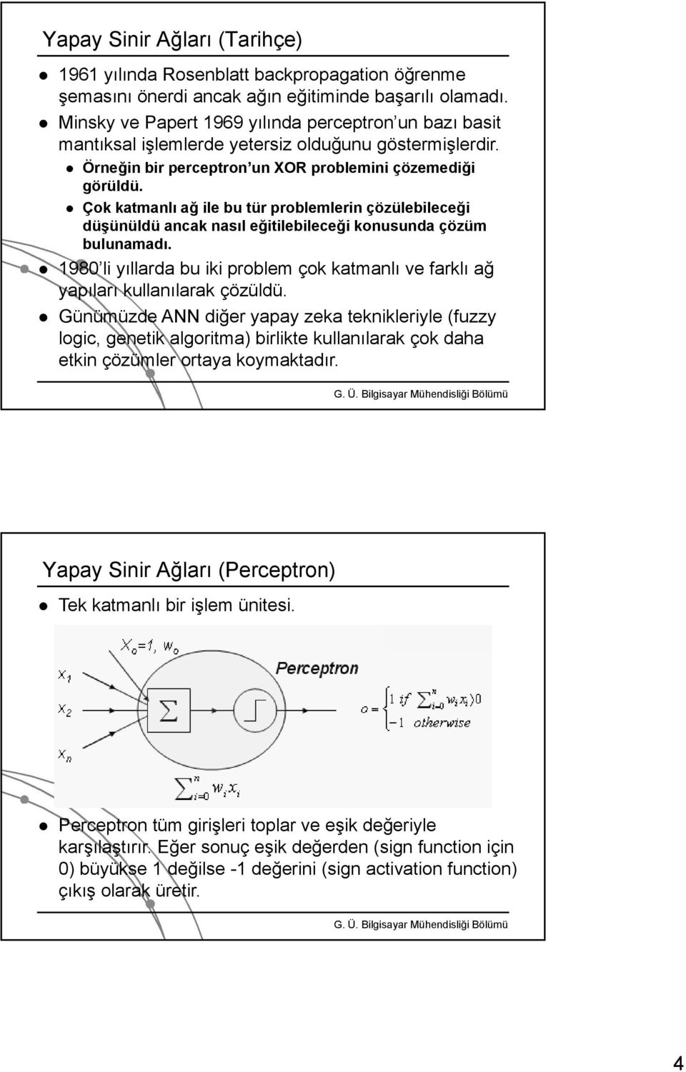 Çok katmanlı ağ ile bu tür problemlerin çözülebileceği düşünüldü ancak nasıl eğitilebileceği konusunda çözüm bulunamadı.