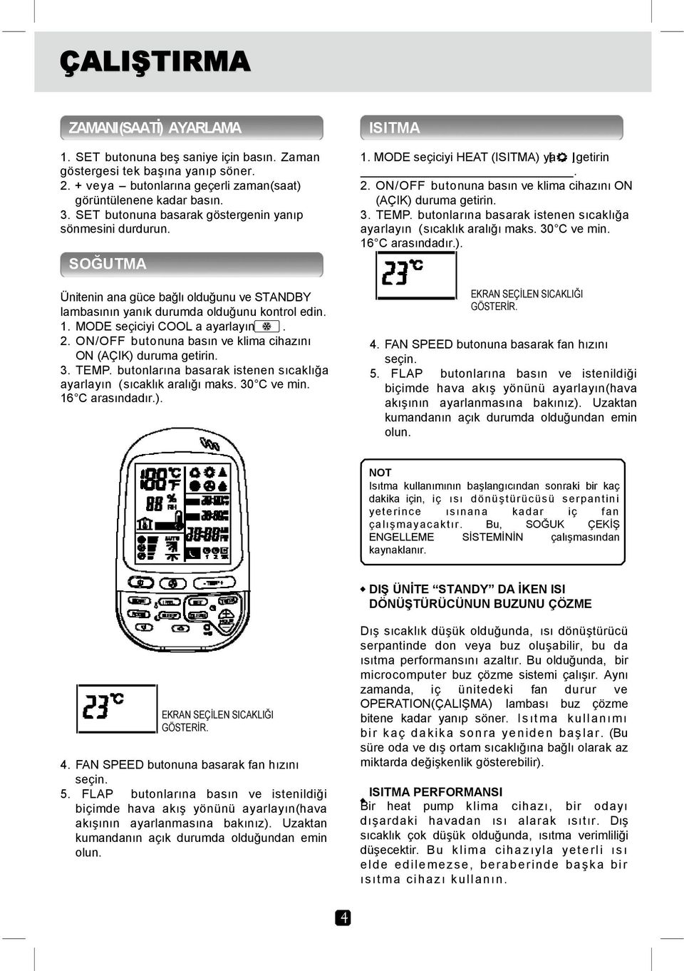 ON/OFF butonuna basın ve klima cihazını ON (AÇIK) duruma getirin. 3. TEMP. butonlarına basarak istenen sıcaklığa ayarlayın ( sıcaklık aralığı maks. 30 C ve min. 16 C arasındadır.). ISITMA 1.