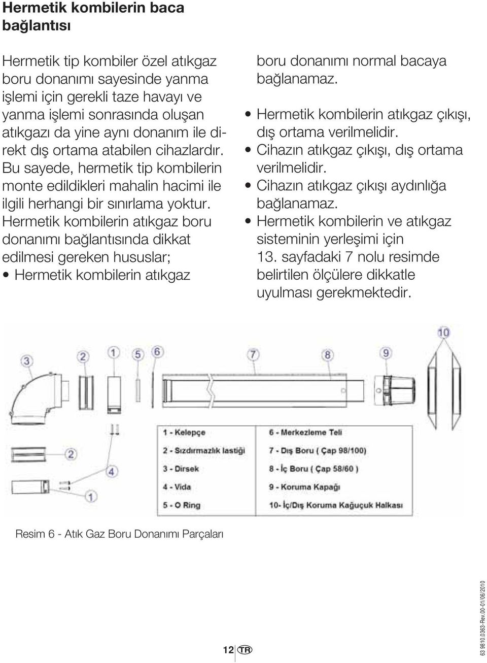 Hermetik kombilerin atıkgaz boru donanımı bağlantısında dikkat edilmesi gereken hususlar; Hermetik kombilerin atıkgaz boru donanımı normal bacaya bağlanamaz.