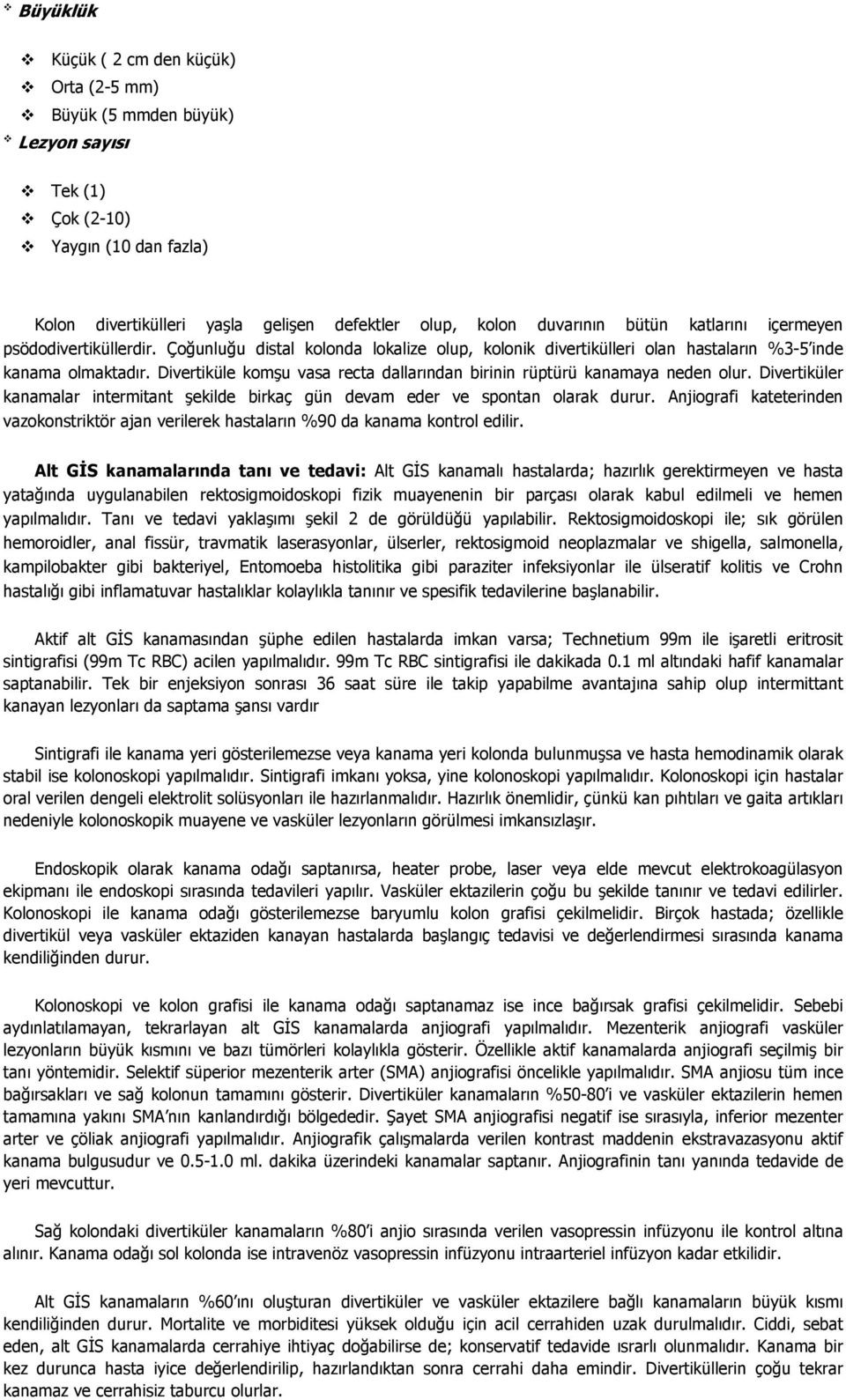 Divertiküle komşu vasa recta dallarından birinin rüptürü kanamaya neden olur. Divertiküler kanamalar intermitant şekilde birkaç gün devam eder ve spontan olarak durur.