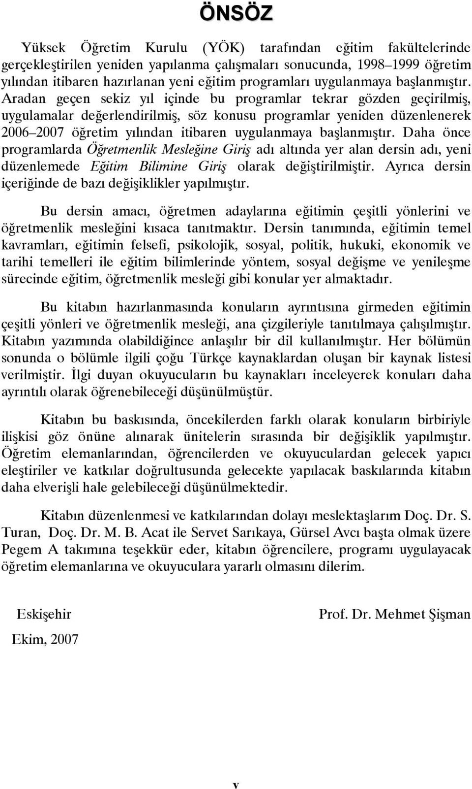 Aradan geçen sekiz yıl içinde bu programlar tekrar gözden geçirilmiş, uygulamalar değerlendirilmiş, söz konusu programlar yeniden düzenlenerek 2006 2007 öğretim yılından itibaren  Daha önce