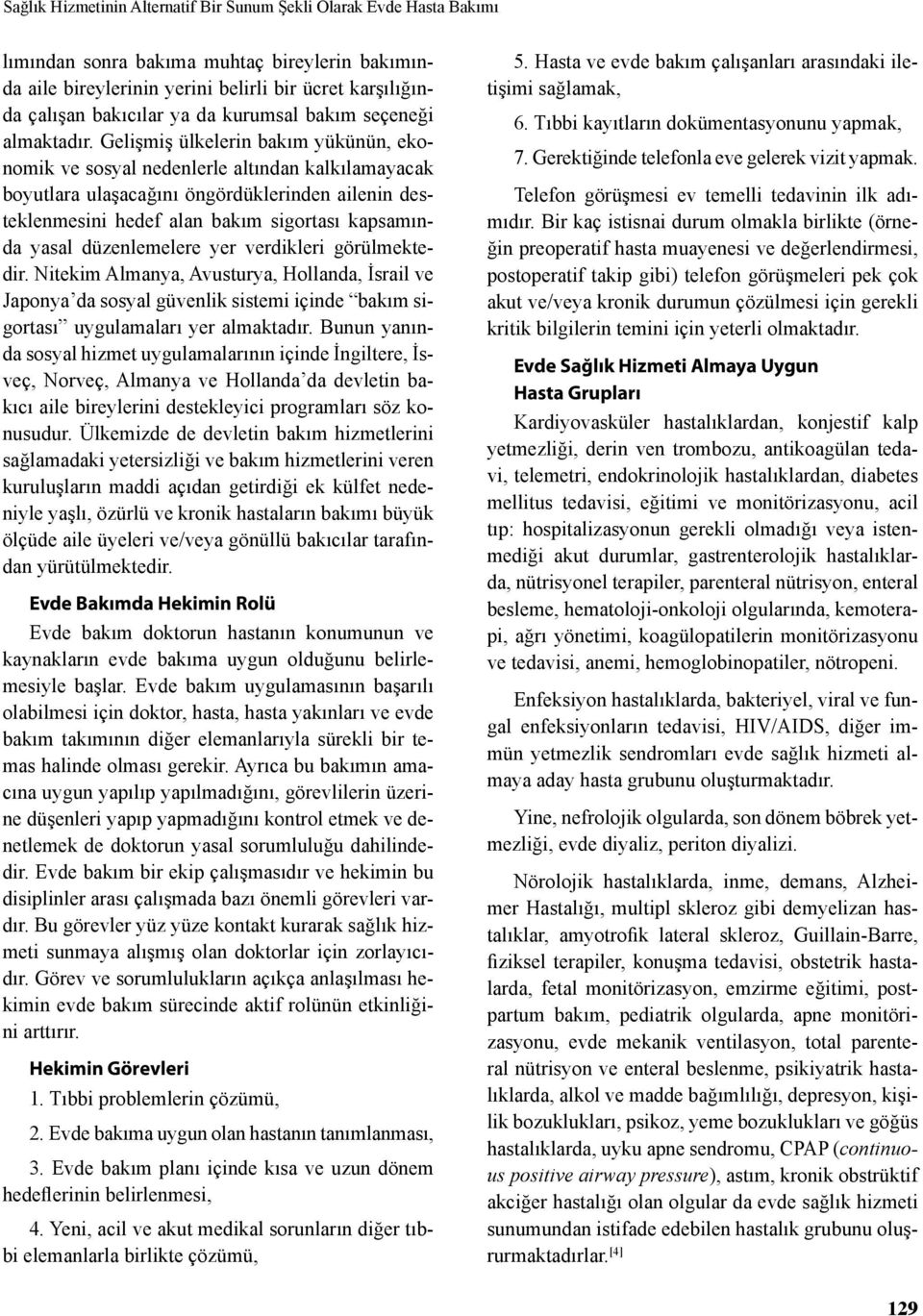 Gelişmiş ülkelerin bakım yükünün, ekonomik ve sosyal nedenlerle altından kalkılamayacak boyutlara ulaşacağını öngördüklerinden ailenin desteklenmesini hedef alan bakım sigortası kapsamında yasal