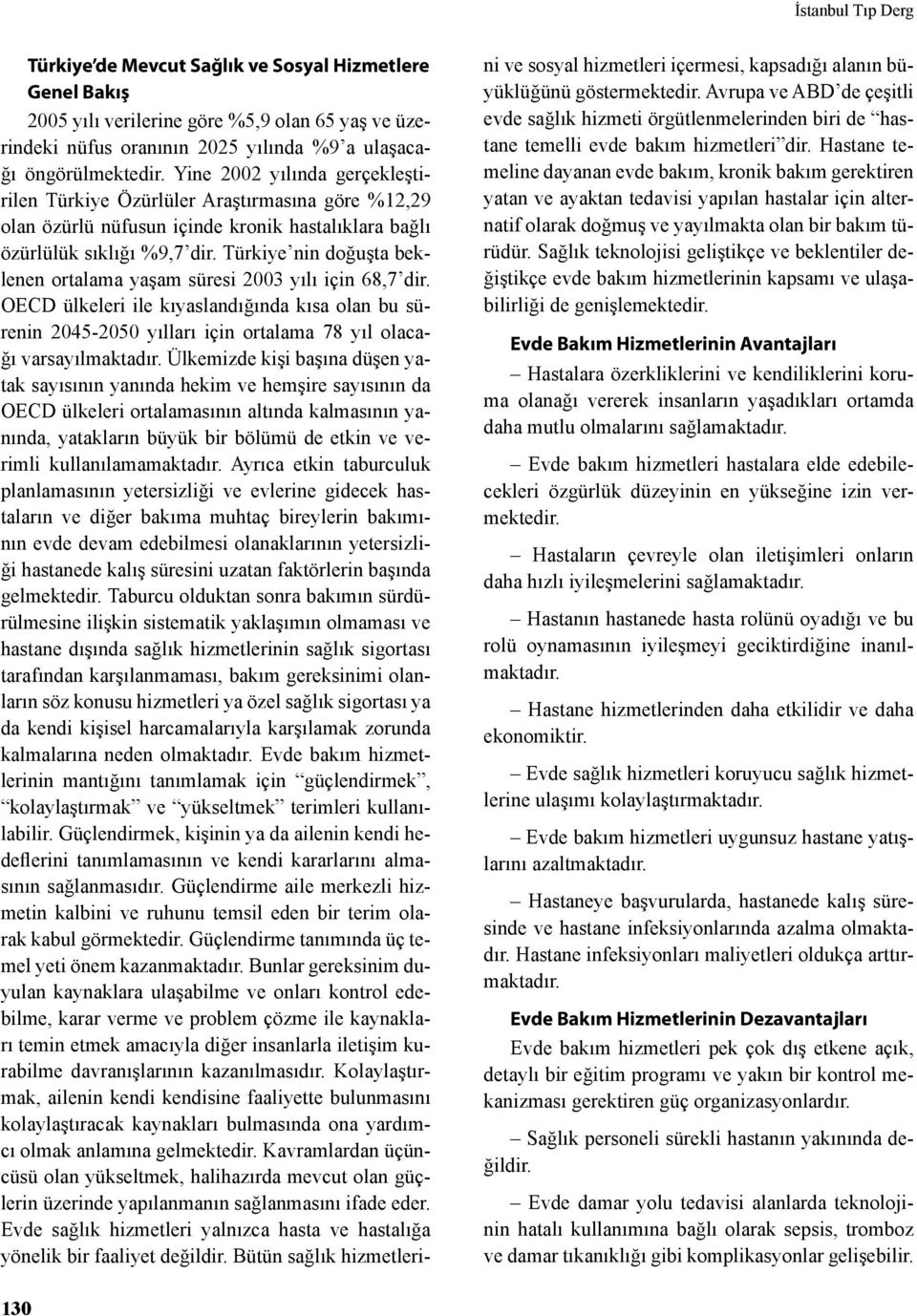 Türkiye nin doğuşta beklenen ortalama yaşam süresi 2003 yılı için 68,7 dir. OECD ülkeleri ile kıyaslandığında kısa olan bu sürenin 2045-2050 yılları için ortalama 78 yıl olacağı varsayılmaktadır.