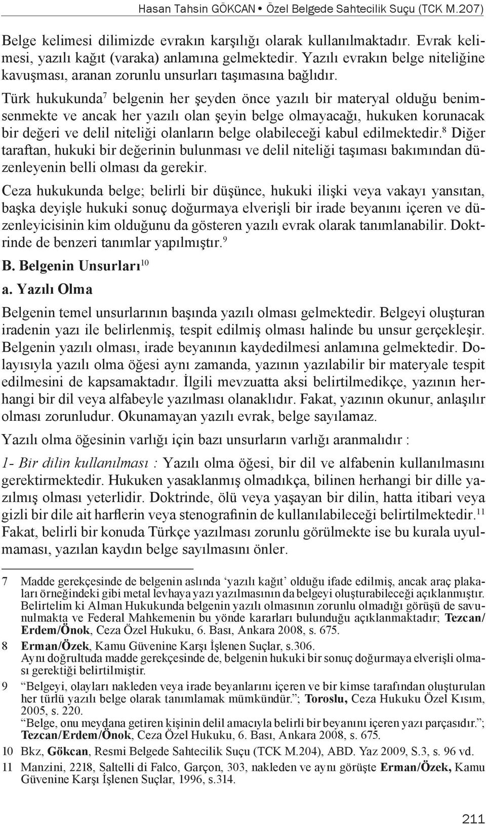 Türk hukukunda 7 belgenin her şeyden önce yazılı bir materyal olduğu benimsenmekte ve ancak her yazılı olan şeyin belge olmayacağı, hukuken korunacak bir değeri ve delil niteliği olanların belge