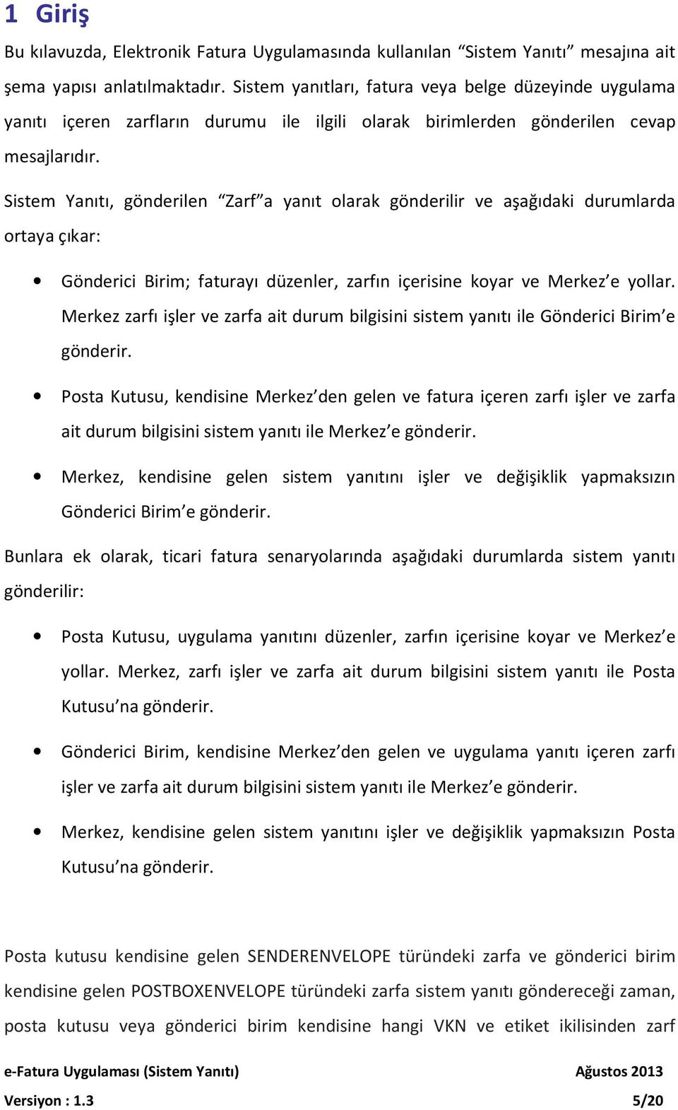 Sistem Yanıtı, gönderilen Zarf a yanıt olarak gönderilir ve aşağıdaki durumlarda ortaya çıkar: Gönderici Birim; faturayı düzenler, zarfın içerisine koyar ve Merkez e yollar.