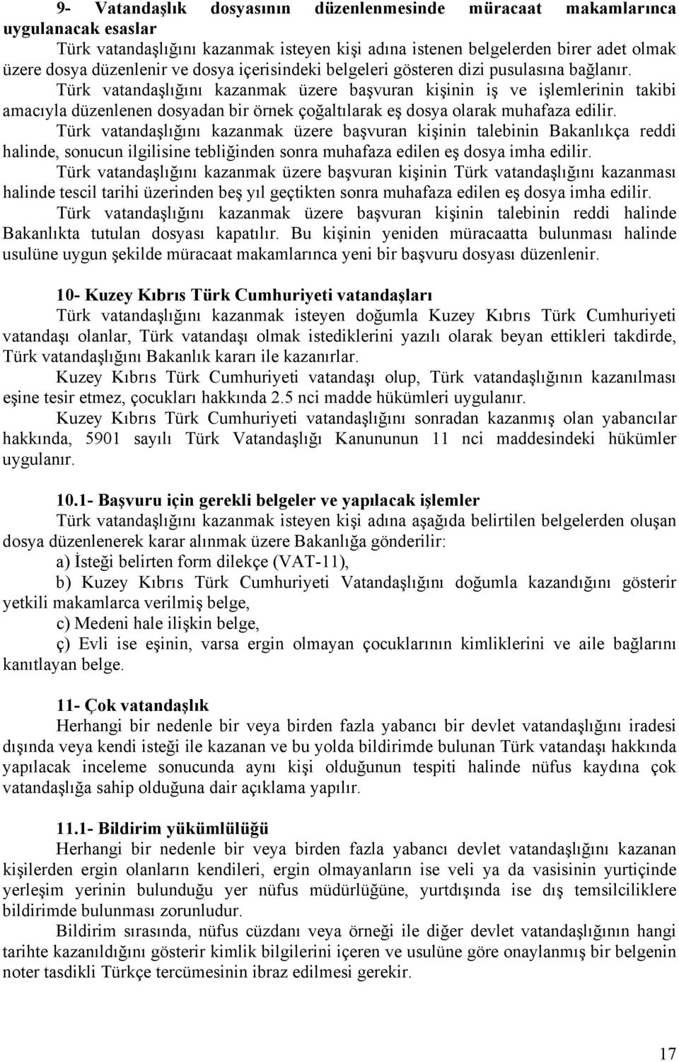 Türk vatandaşlığını kazanmak üzere başvuran kişinin iş ve işlemlerinin takibi amacıyla düzenlenen dosyadan bir örnek çoğaltılarak eş dosya olarak muhafaza edilir.