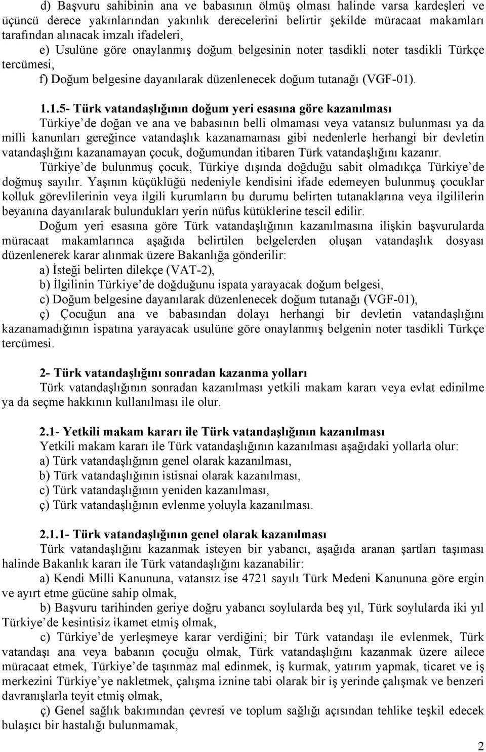 . 1.1.5- Türk vatandaşlığının doğum yeri esasına göre kazanılması Türkiye de doğan ve ana ve babasının belli olmaması veya vatansız bulunması ya da milli kanunları gereğince vatandaşlık kazanamaması