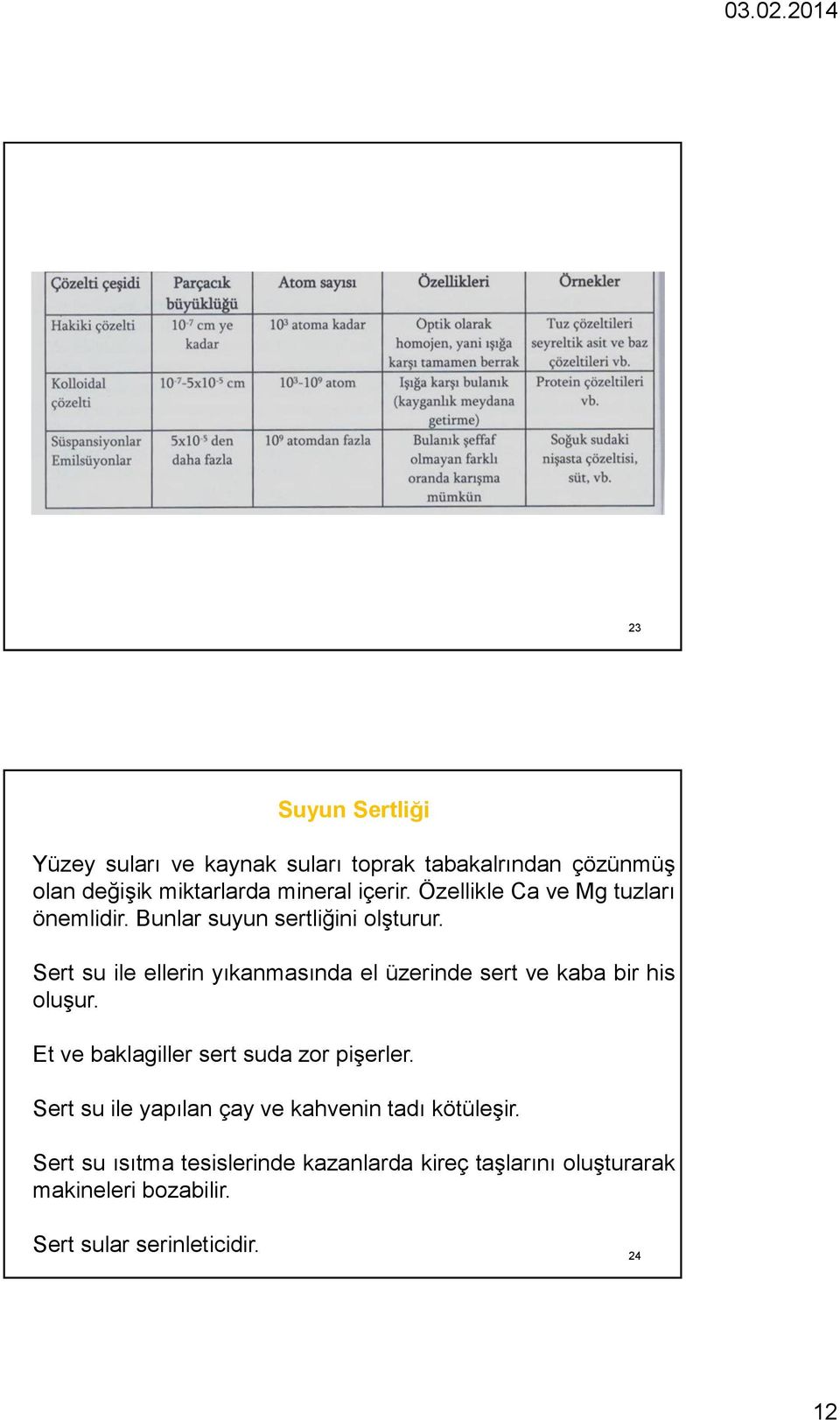 Sert su ile ellerin yıkanmasında el üzerinde sert ve kaba bir his oluşur. Et ve baklagiller sert suda zor pişerler.