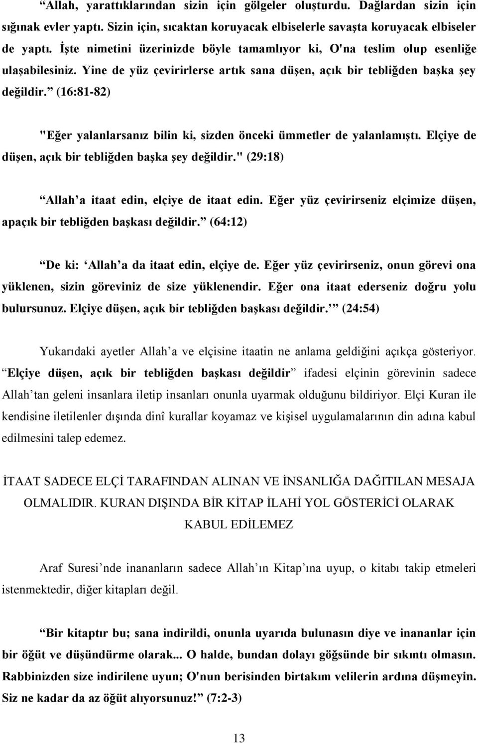 (16:81-82) "Eğer yalanlarsanız bilin ki, sizden önceki ümmetler de yalanlamıştı. Elçiye de düşen, açık bir tebliğden başka şey değildir." (29:18) Allah a itaat edin, elçiye de itaat edin.