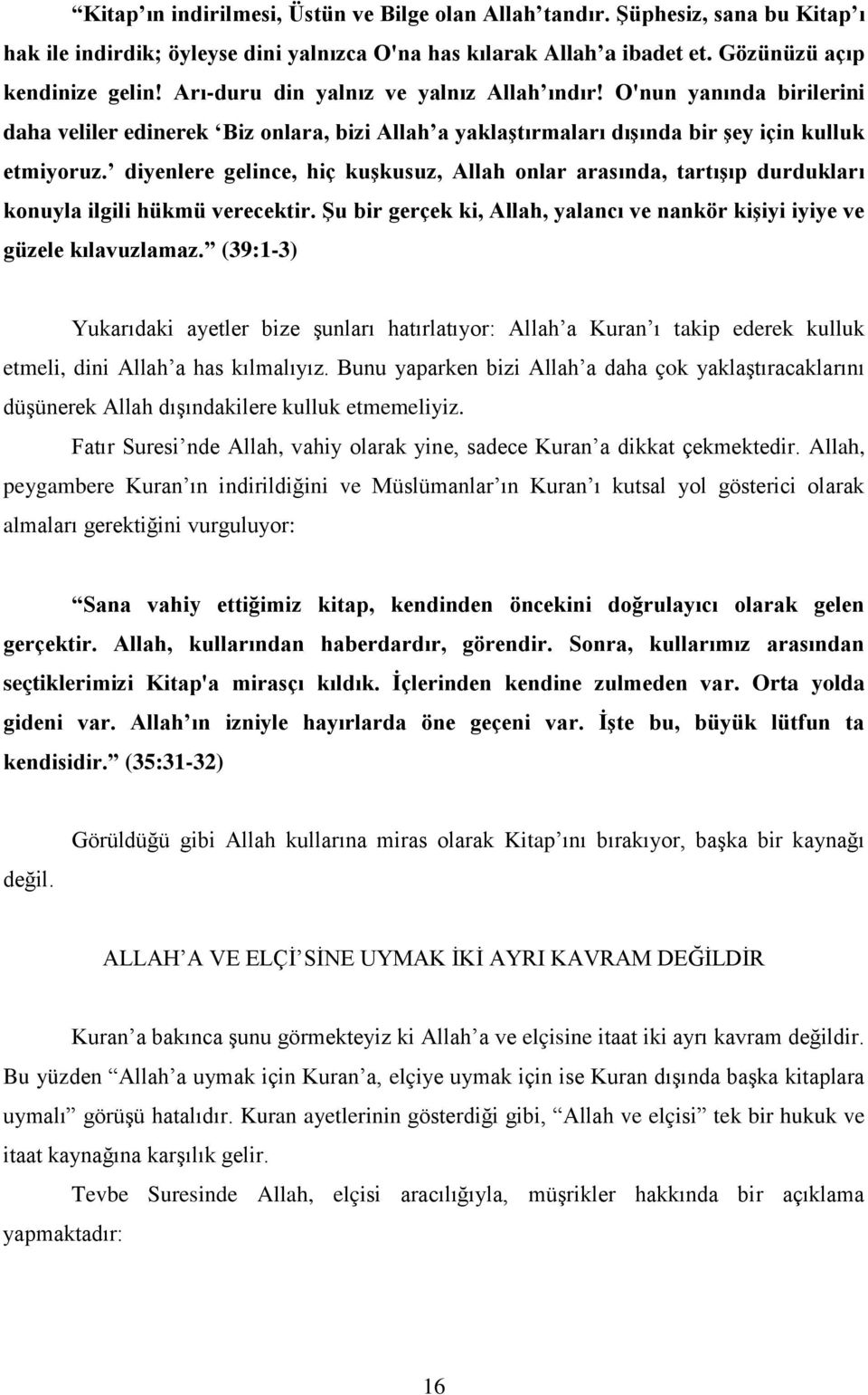 diyenlere gelince, hiç kuşkusuz, Allah onlar arasında, tartışıp durdukları konuyla ilgili hükmü verecektir. Şu bir gerçek ki, Allah, yalancı ve nankör kişiyi iyiye ve güzele kılavuzlamaz.