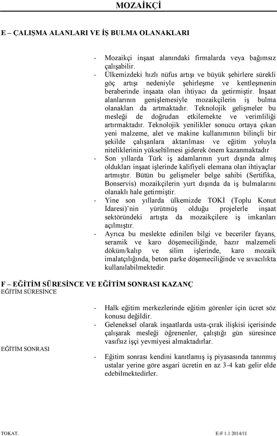 İnşaat alanlarının genişlemesiyle mozaikçilerin iş bulma olanakları da artmaktadır. Teknolojik gelişmeler bu mesleği de doğrudan etkilemekte ve verimliliği artırmaktadır.