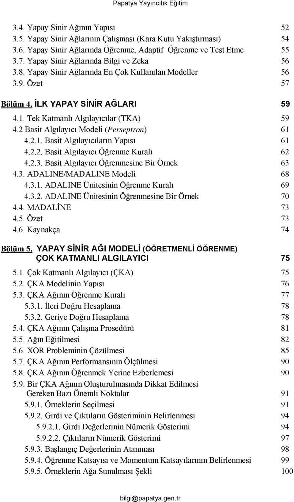 2 Basit Algılayıcı Modeli (Perseptron) 61 4.2.1. Basit Algılayıcıların Yapısı 61 4.2.2. Basit Algılayıcı Öğrenme Kuralı 62 4.2.3. Basit Algılayıcı Öğrenmesine Bir Örnek 63 4.3. ADALINE/MADALINE Modeli 68 4.