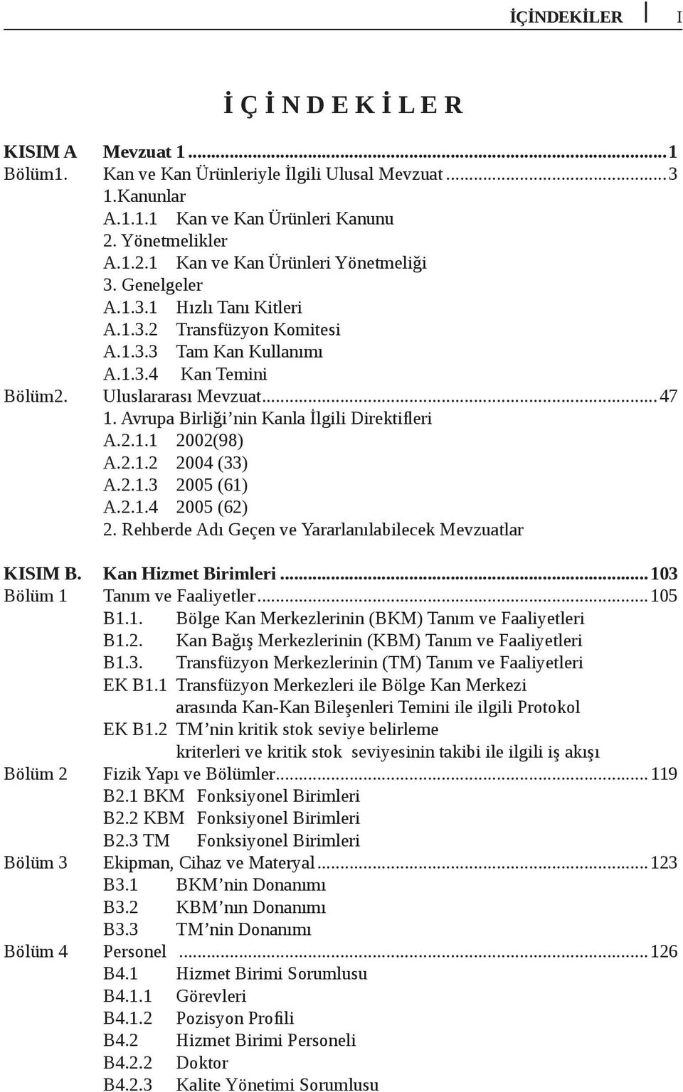 2.1.2 2004 (33) A.2.1.3 2005 (61) A.2.1.4 2005 (62) 2. Rehberde Adı Geçen ve Yararlanılabilecek Mevzuatlar KISIM B. Kan Hizmet Birimleri...103 Bölüm 1 Tanım ve Faaliyetler...105 B1.1. Bölge Kan Merkezlerinin (BKM) Tanım ve Faaliyetleri B1.