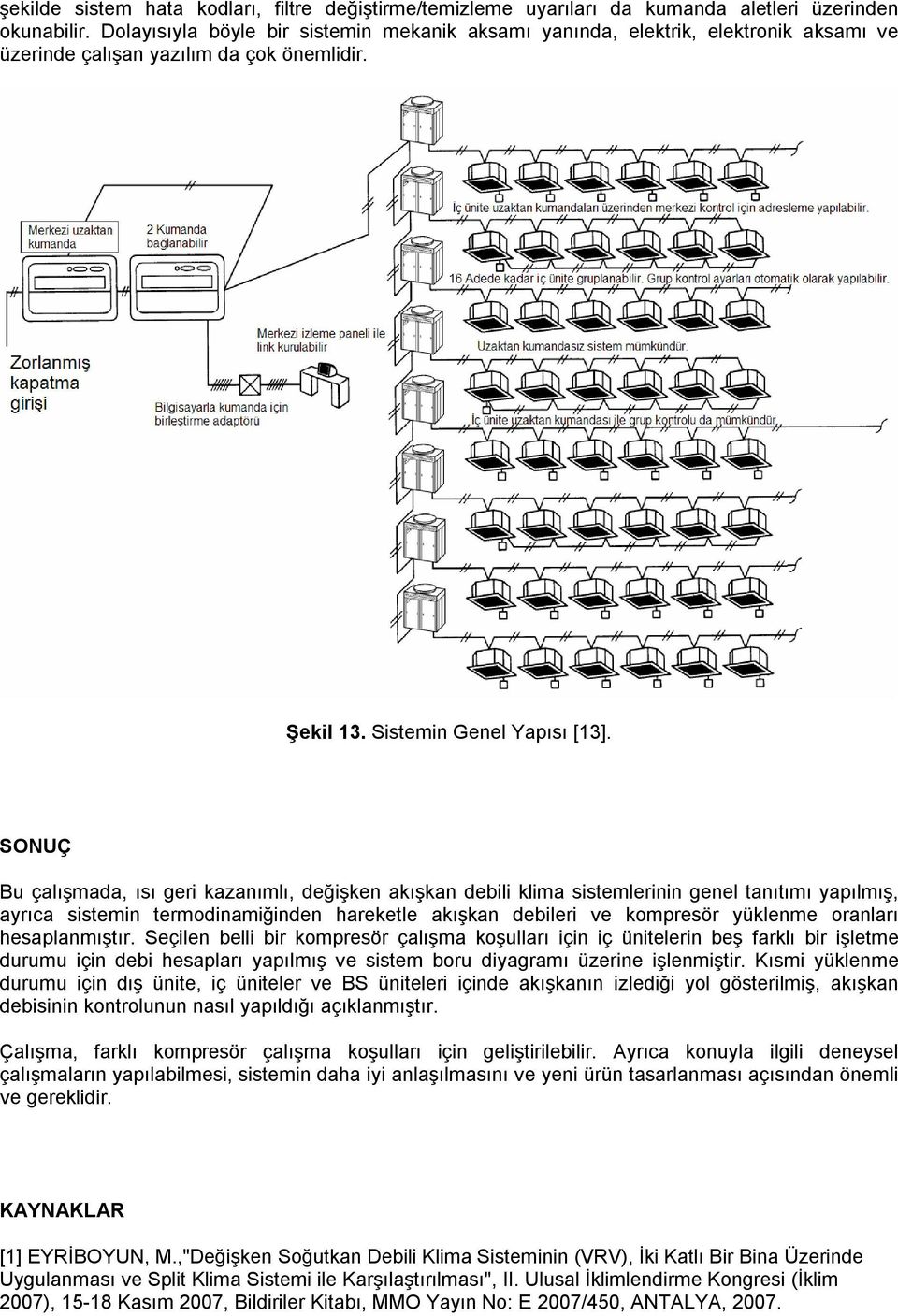 SONUÇ Bu çalışmada, ısı geri kazanımlı, değişken akışkan debili klima sistemlerinin genel tanıtımı yapılmış, ayrıca sistemin termodinamiğinden hareketle akışkan debileri ve kompresör yüklenme