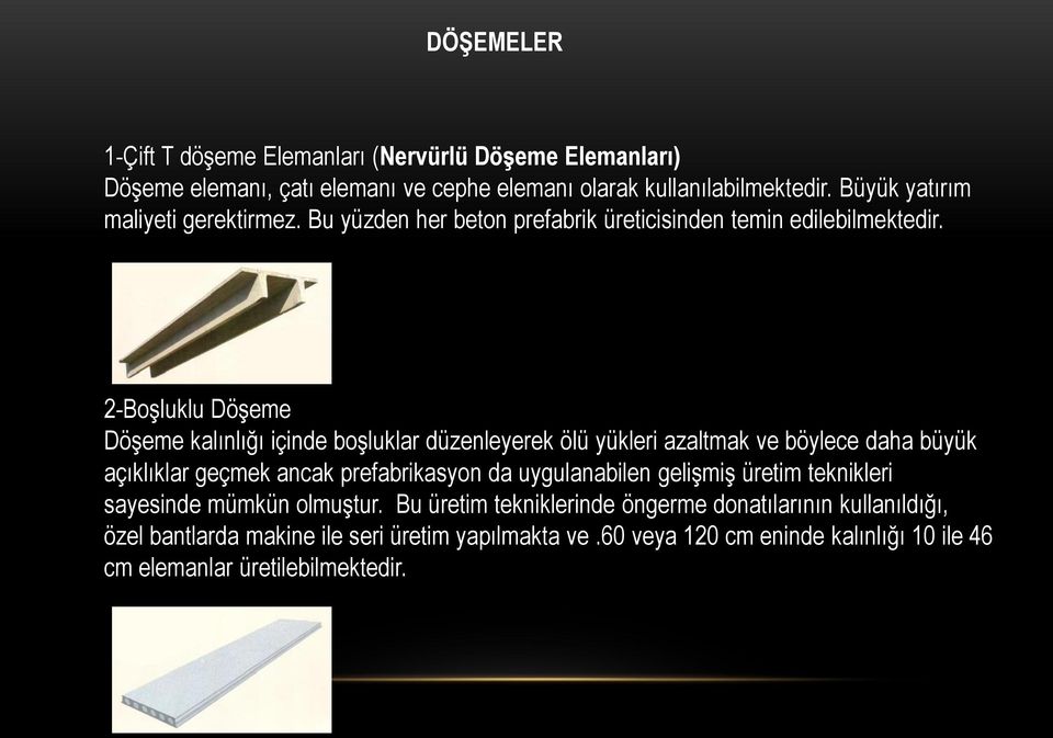 2-Boşluklu Döşeme Döşeme kalınlığı içinde boşluklar düzenleyerek ölü yükleri azaltmak ve böylece daha büyük açıklıklar geçmek ancak prefabrikasyon da