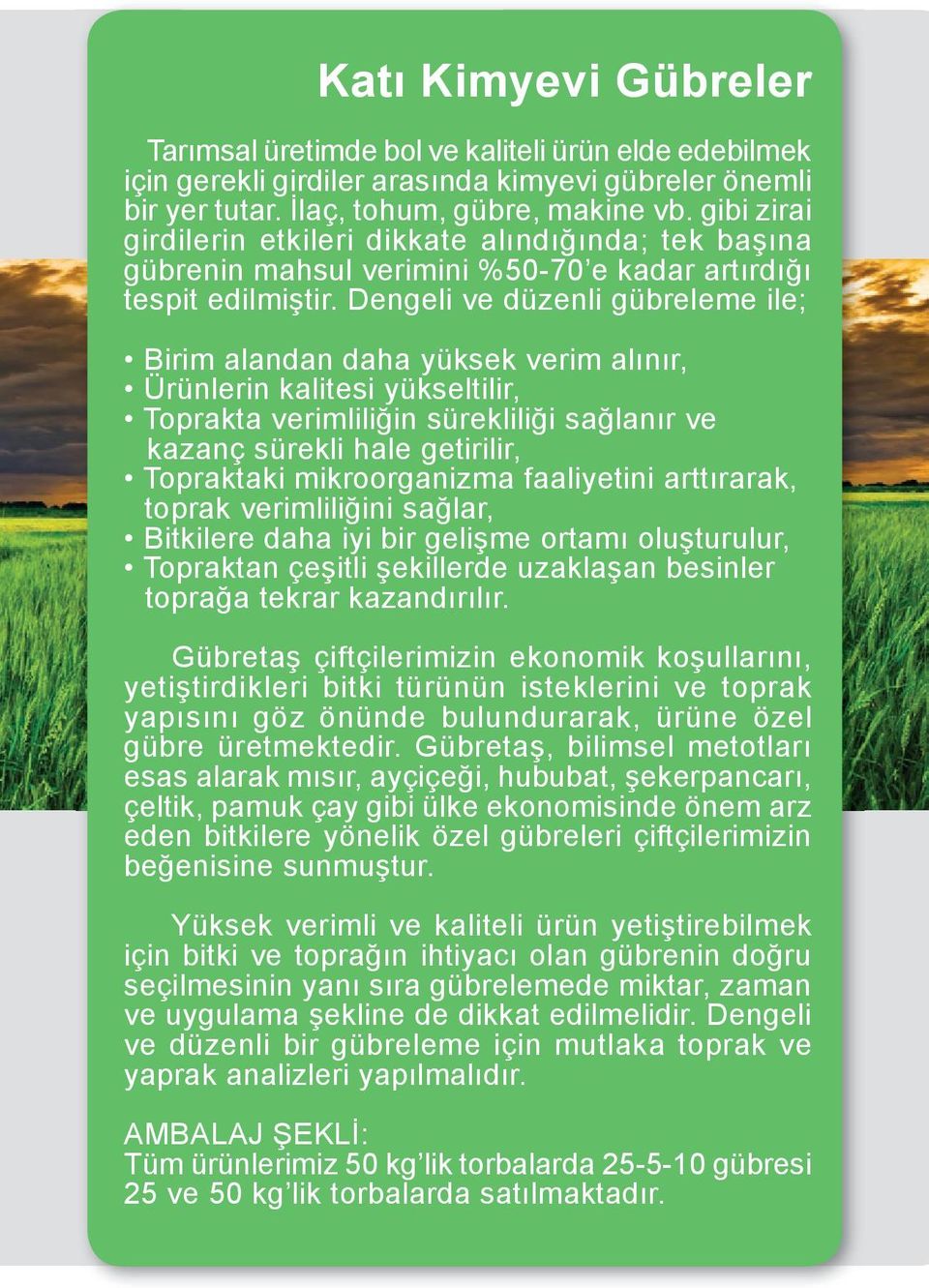 Dengeli ve düzenli gübreleme ile; Birim alandan daha yüksek verim alınır, Ürünlerin kalitesi yükseltilir, Toprakta verimliliğin sürekliliği sağlanır ve kazanç sürekli hale getirilir, Topraktaki