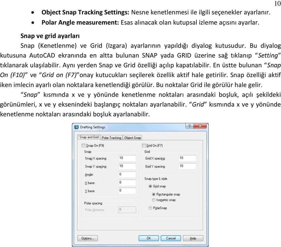 Bu diyalog kutusuna AutoCAD ekranında en altta bulunan SNAP yada GRID üzerine sağ tıklanıp Setting tıklanarak ulaşılabilir. Aynı yerden Snap ve Grid özelliği açılıp kapatılabilir.