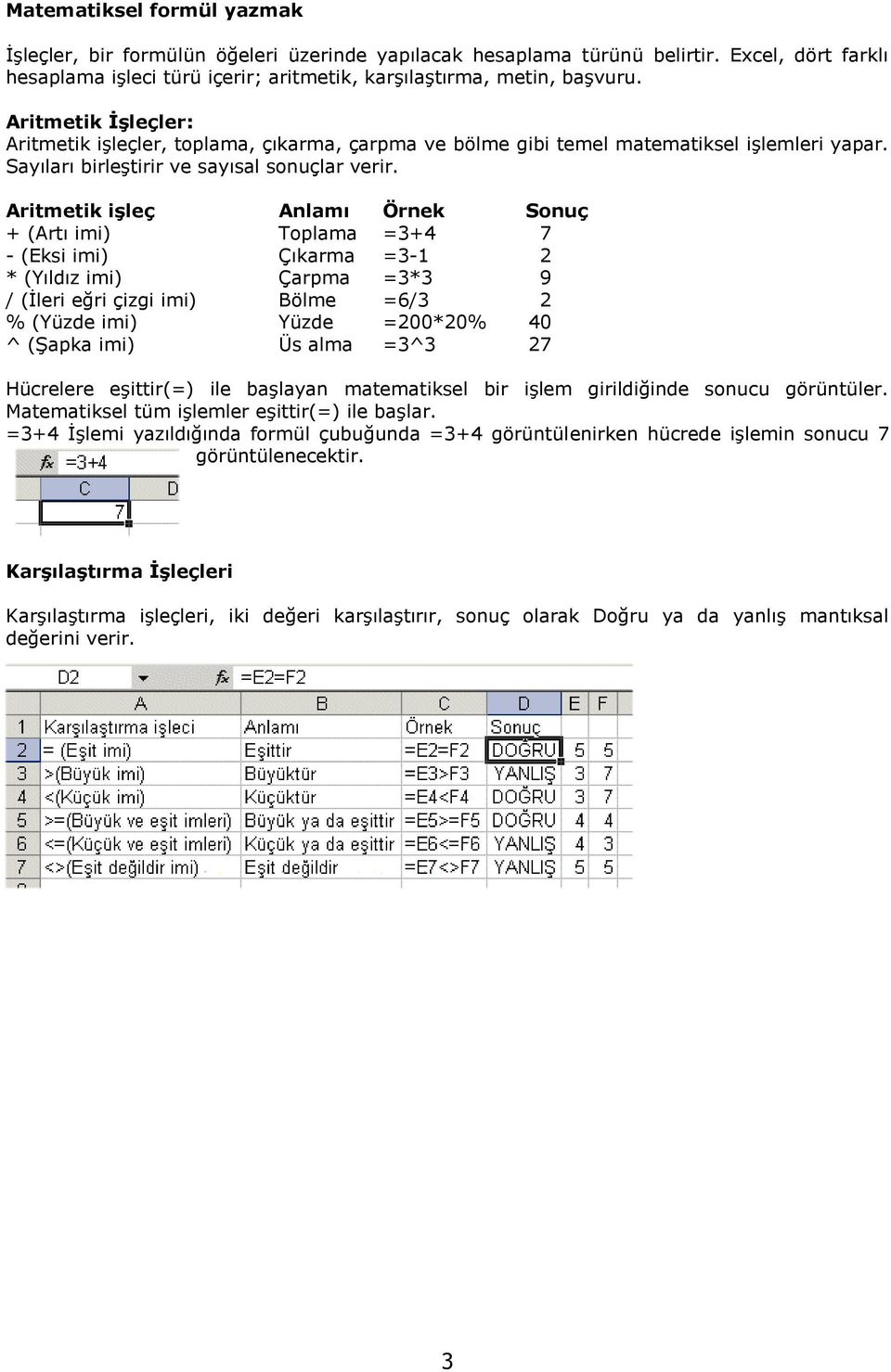 Aritmetik işleç Anlamı Örnek Sonuç + (Artı imi) Toplama =3+4 7 - (Eksi imi) Çıkarma =3-1 2 * (Yıldız imi) Çarpma =3*3 9 / (İleri eğri çizgi imi) Bölme =6/3 2 % (Yüzde imi) Yüzde =200*20% 40 ^ (Şapka