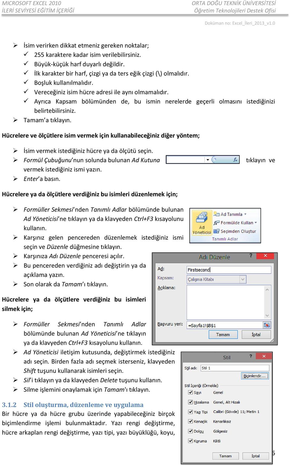 Hücrelere ve ölçütlere isim vermek için kullanabileceğiniz diğer yöntem; İsim vermek istediğiniz hücre ya da ölçütü seçin. Formül Çubuğunu nun solunda bulunan Ad Kutuna vermek istediğiniz ismi yazın.