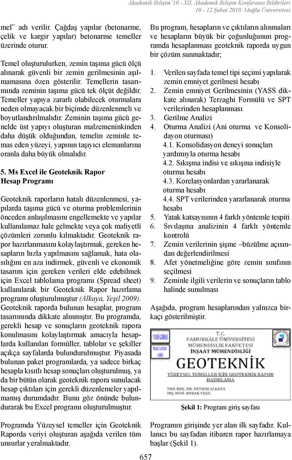 Temel oluşturulurken, zemin taşıma gücü ölçü alınarak güvenli bir zemin gerilmesinin aşılmamasına özen gösterilir. Temellerin tasarımında zeminin taşıma gücü tek ölçüt değildir.