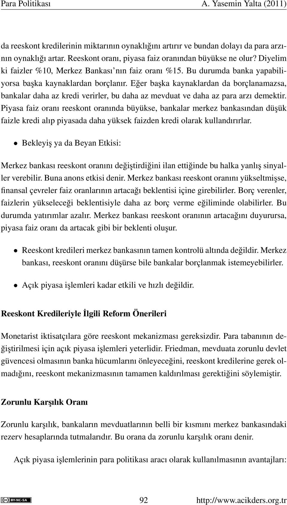 Eğer başka kaynaklardan da borçlanamazsa, bankalar daha az kredi verirler, bu daha az mevduat ve daha az para arzı demektir.