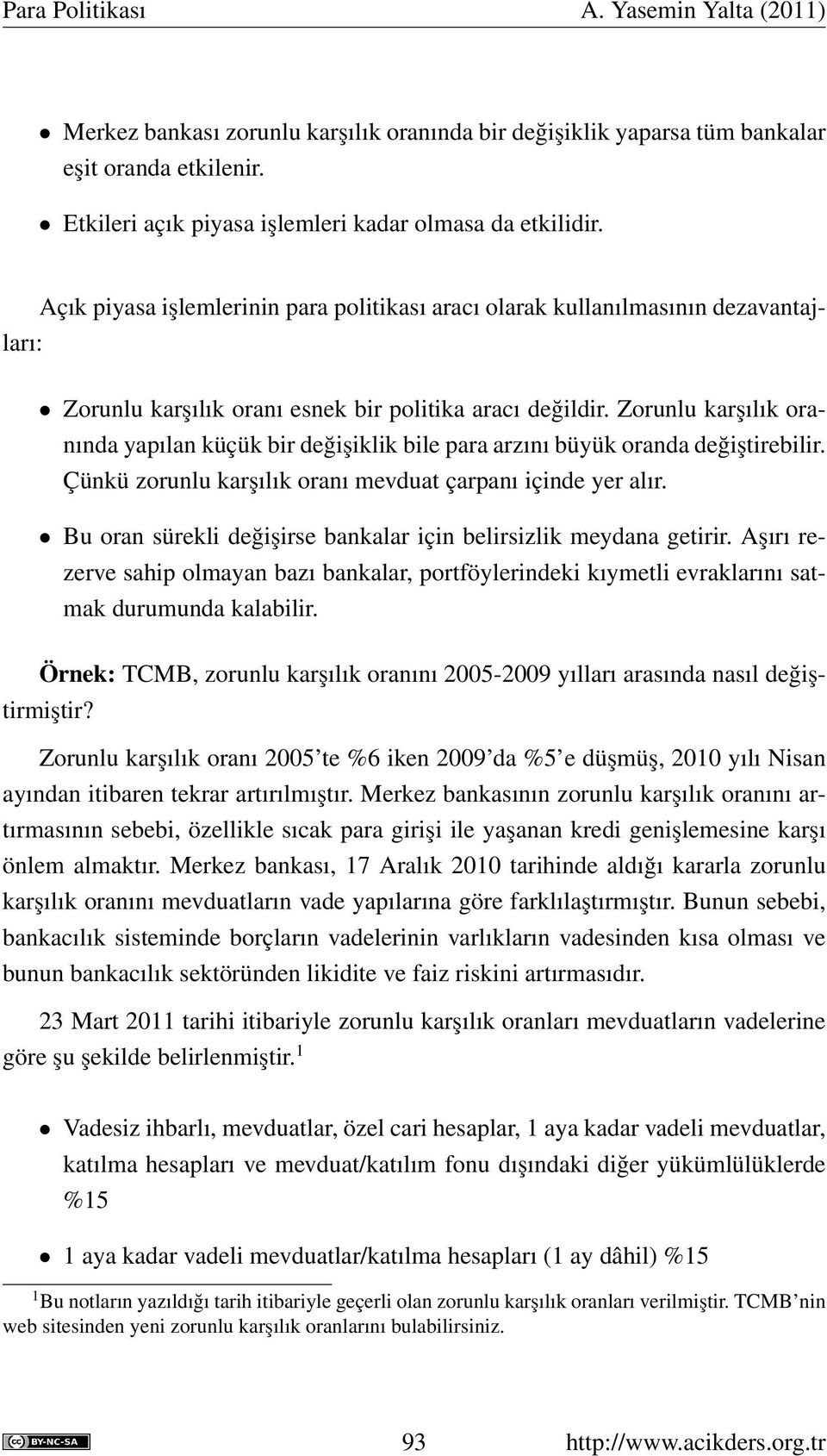 Zorunlu karşılık oranında yapılan küçük bir değişiklik bile para arzını büyük oranda değiştirebilir. Çünkü zorunlu karşılık oranı mevduat çarpanı içinde yer alır.