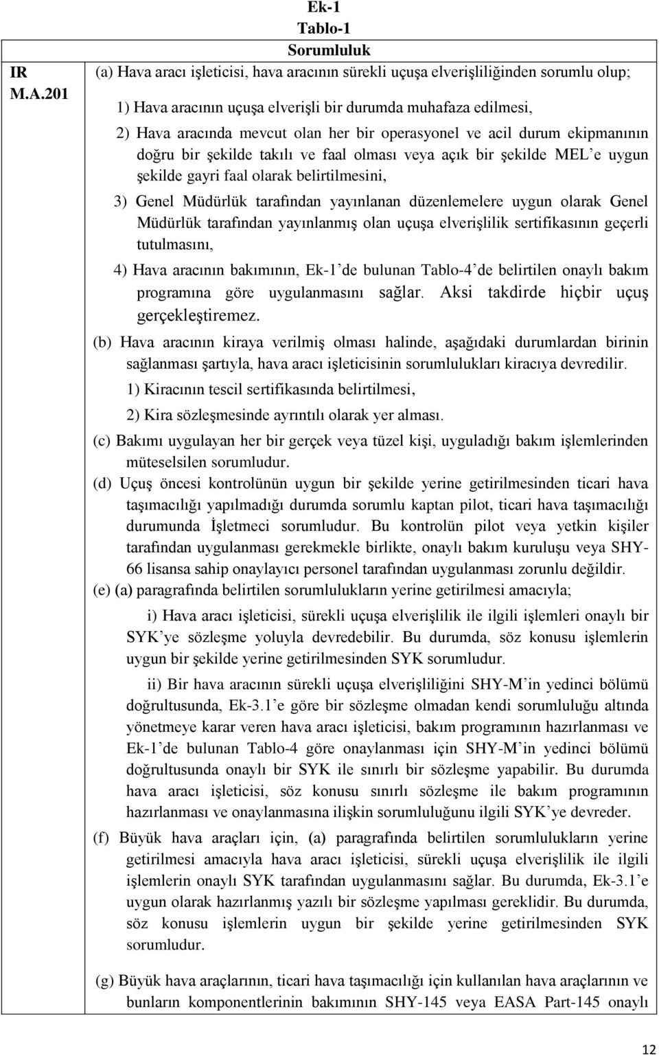 mevcut olan her bir operasyonel ve acil durum ekipmanının doğru bir şekilde takılı ve faal olması veya açık bir şekilde MEL e uygun şekilde gayri faal olarak belirtilmesini, 3) Genel Müdürlük