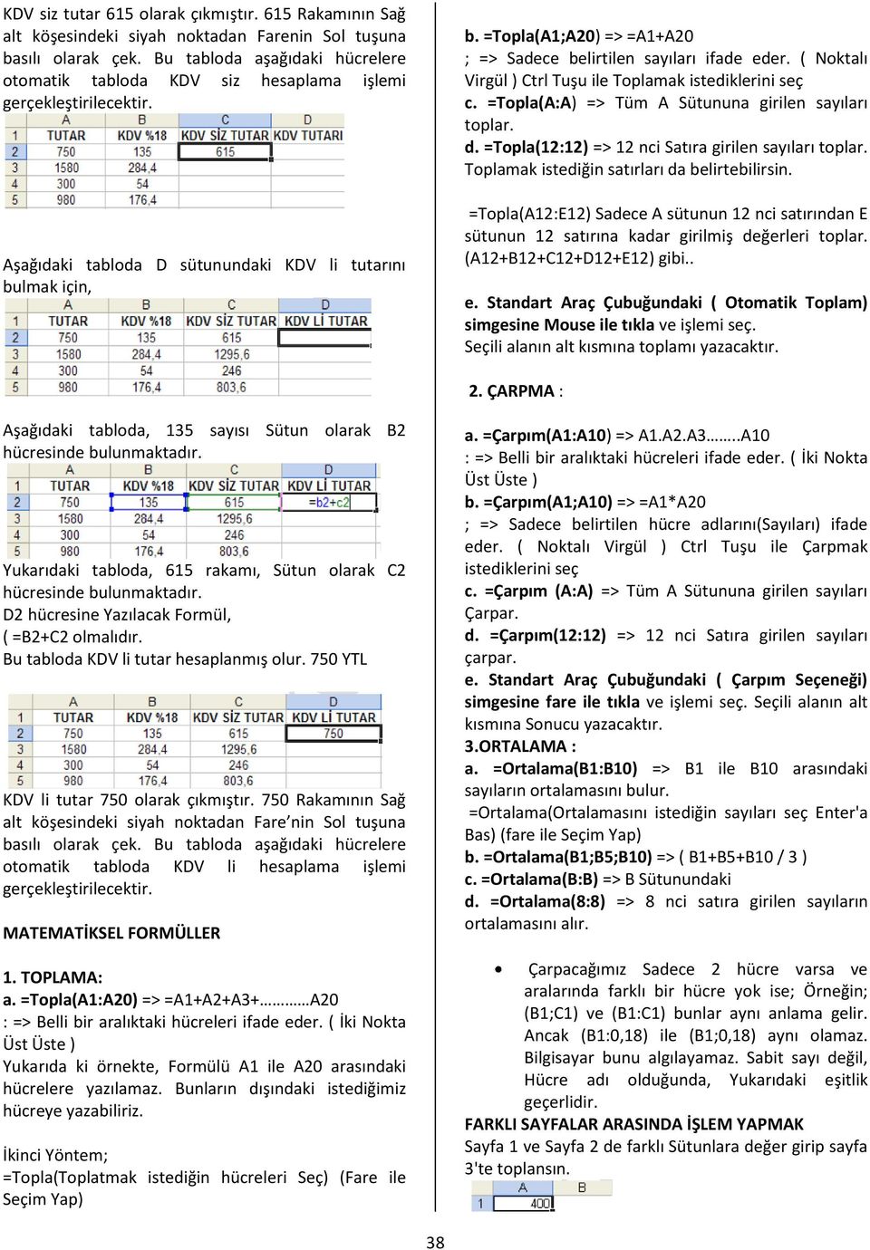 =Topla(A1;A20) => =A1+A20 ; => Sadece belirtilen sayıları ifade eder. ( Noktalı Virgül ) Ctrl Tuşu ile Toplamak istediklerini seç c. =Topla(A:A) => Tüm A Sütununa girilen sayıları toplar. d.