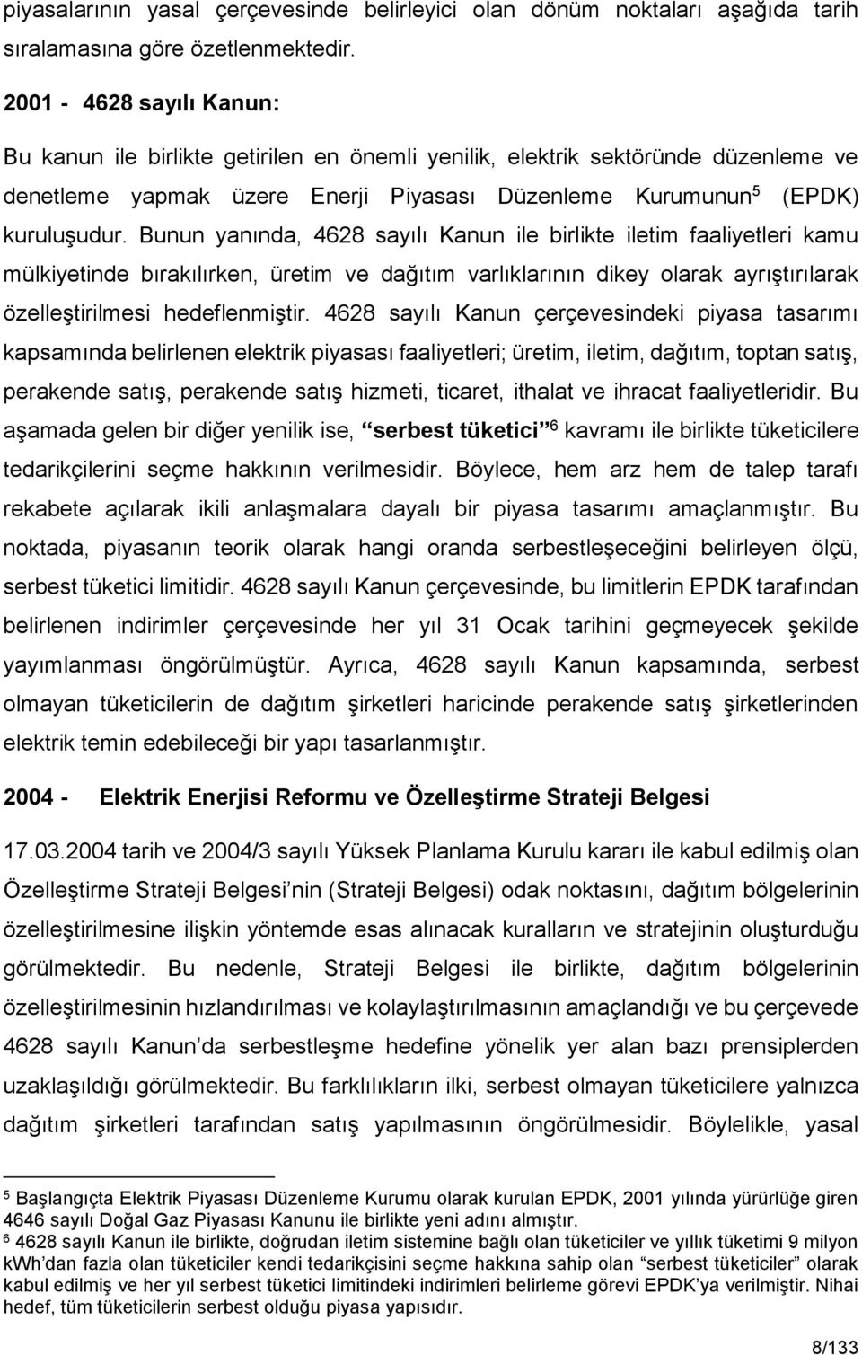 Bunun yanında, 4628 sayılı Kanun ile birlikte iletim faaliyetleri kamu mülkiyetinde bırakılırken, üretim ve dağıtım varlıklarının dikey olarak ayrıştırılarak özelleştirilmesi hedeflenmiştir.