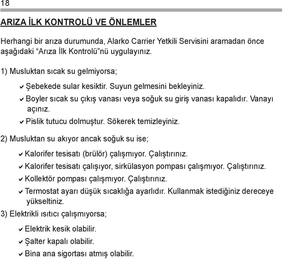 Sökerek temizleyiniz. ) Musluktan su akıyor ancak soğuk su ise; akalorifer tesisatı (brülör) çalışmıyor. Çalıştırınız. akalorifer tesisatı çalışıyor, sirkülasyon pompası çalışmıyor. Çalıştırınız. akollektör pompası çalışmıyor.