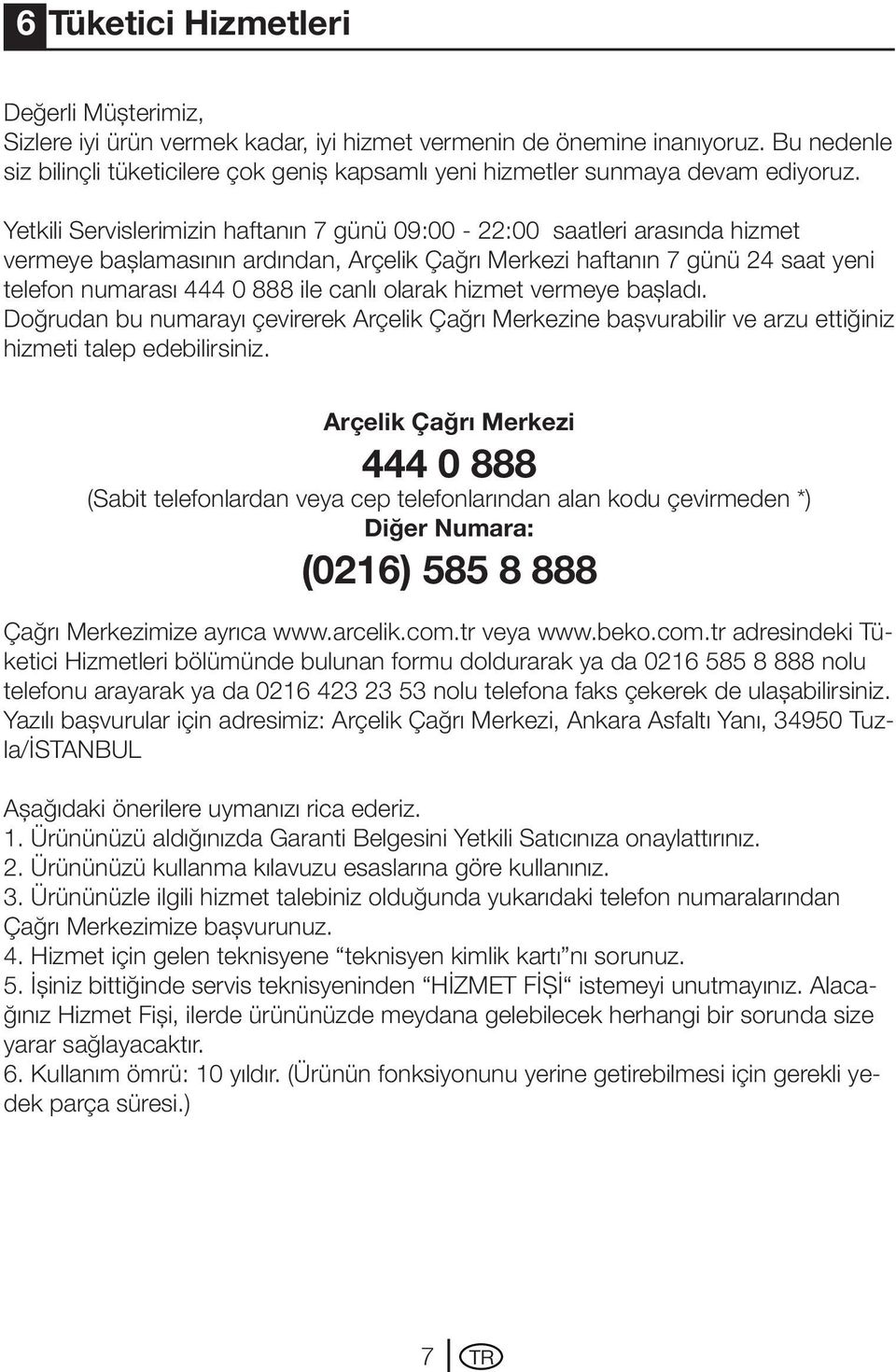 Yetkili Servislerimizin haftanın 7 günü 09:00-22:00 saatleri arasında hizmet vermeye başlamasının ardından, Arçelik Çağrı Merkezi haftanın 7 günü 24 saat yeni telefon numarası 444 0 888 ile canlı