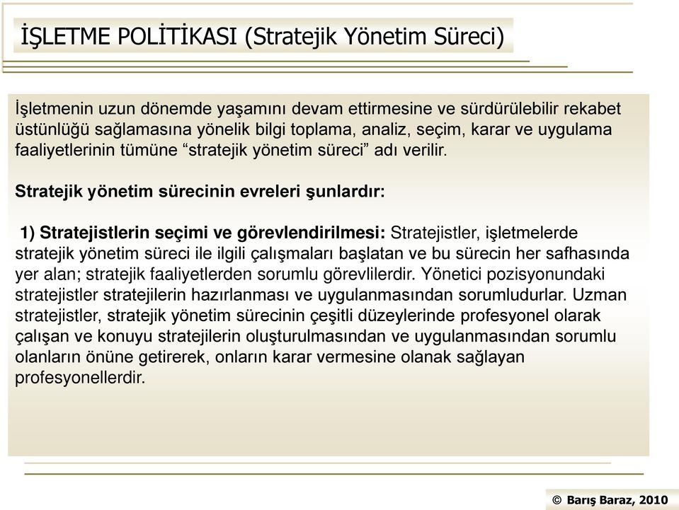 Stratejik yönetim sürecinin evreleri şunlardır: 1) Stratejistlerin seçimi ve görevlendirilmesi: Stratejistler, işletmelerde stratejik yönetim süreci ile ilgili çalışmaları başlatan ve bu sürecin her