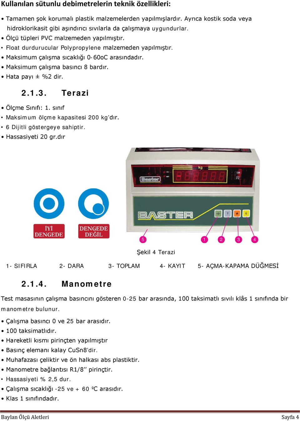 Maksimum çalışma sıcaklığı 0-60oC arasındadır. Maksimum çalışma basıncı 8 bardır. Hata payı ± %2 dir. 2.1.3. Terazi Ölçme Sınıfı: 1. sınıf Maksimum ölçme kapasitesi 200 kg dır.