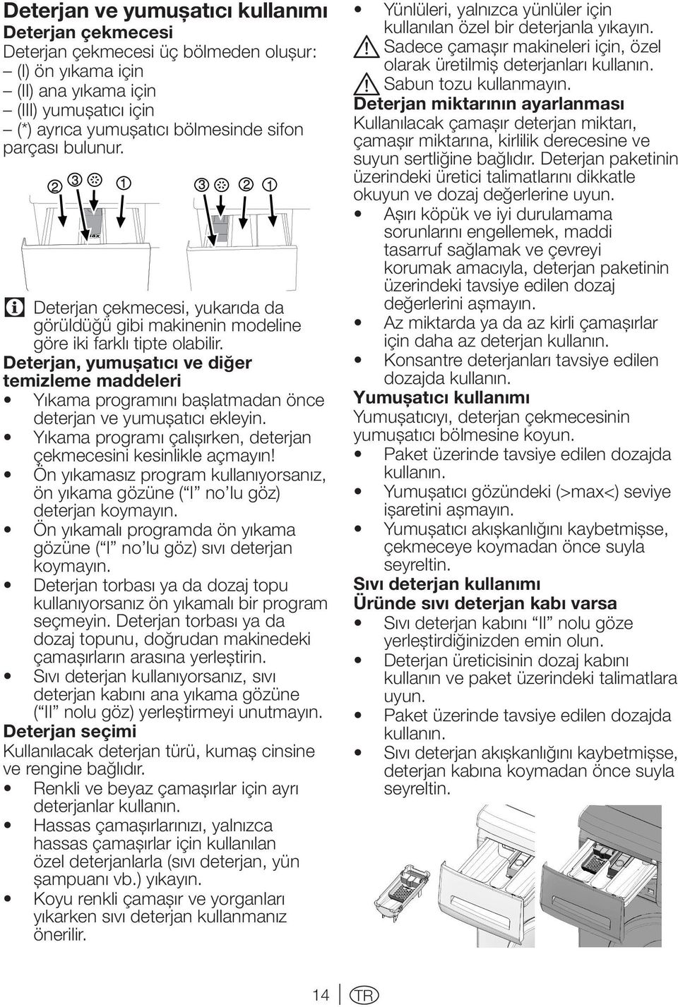 Deterjan, yumuşatıcı ve diğer temizleme maddeleri Yıkama programını başlatmadan önce deterjan ve yumuşatıcı ekleyin. Yıkama programı çalışırken, deterjan çekmecesini kesinlikle açmayın!