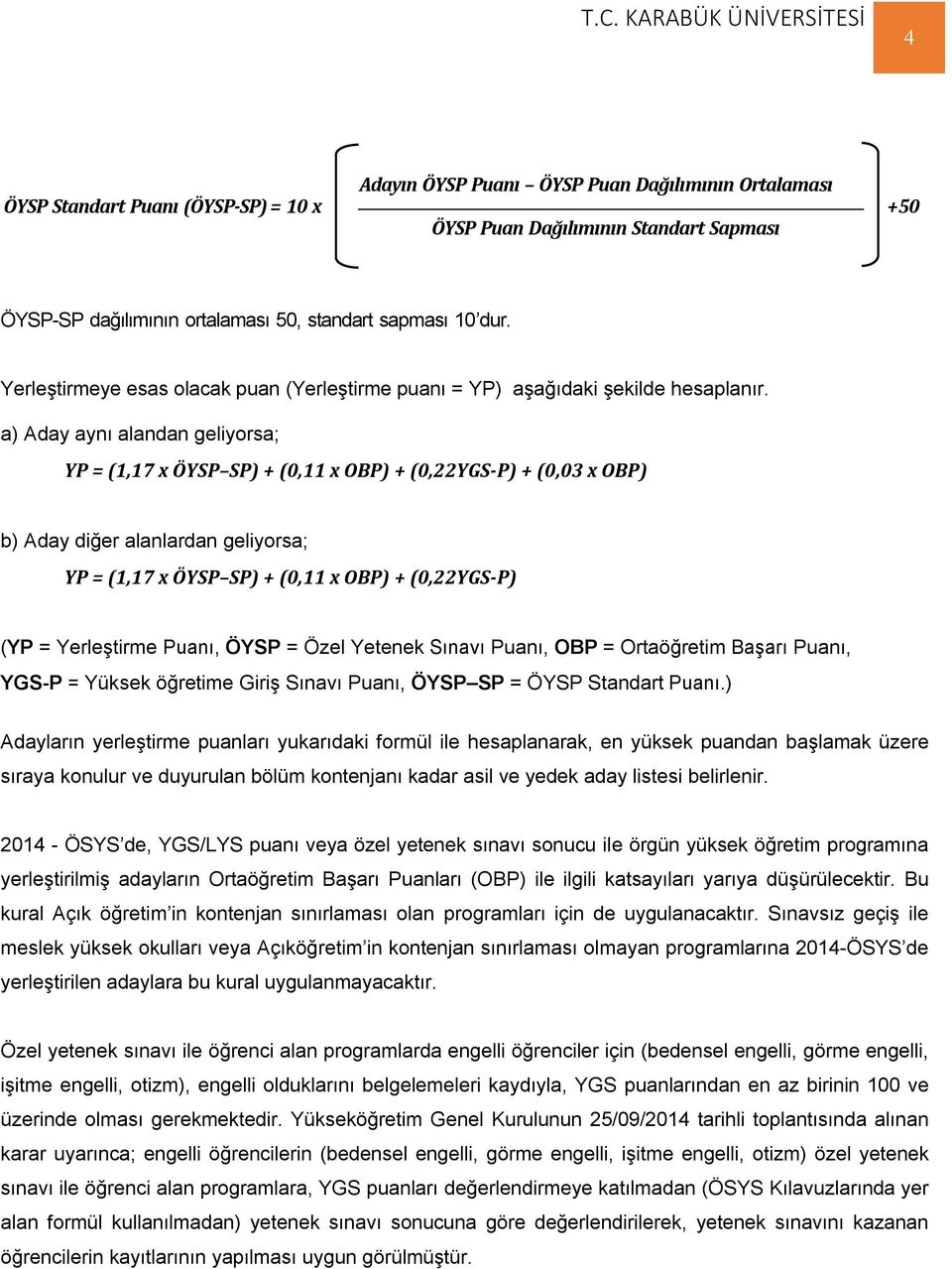 a) Aday aynı alandan geliyorsa; YP = (1,17 x ÖYSP SP) + (0,11 x OBP) + (0,22YGS-P) + (0,03 x OBP) b) Aday diğer alanlardan geliyorsa; YP = (1,17 x ÖYSP SP) + (0,11 x OBP) + (0,22YGS-P) (YP =