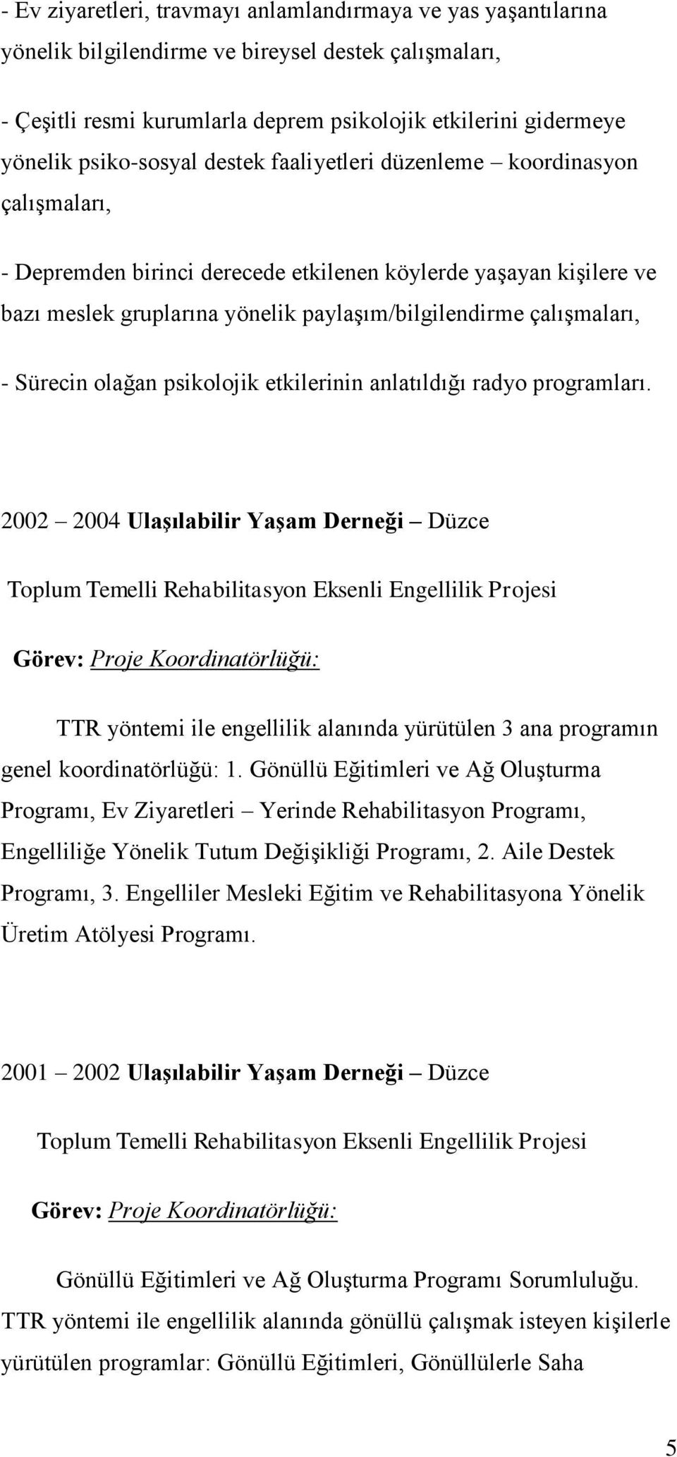 çalışmaları, - Sürecin olağan psikolojik etkilerinin anlatıldığı radyo programları.