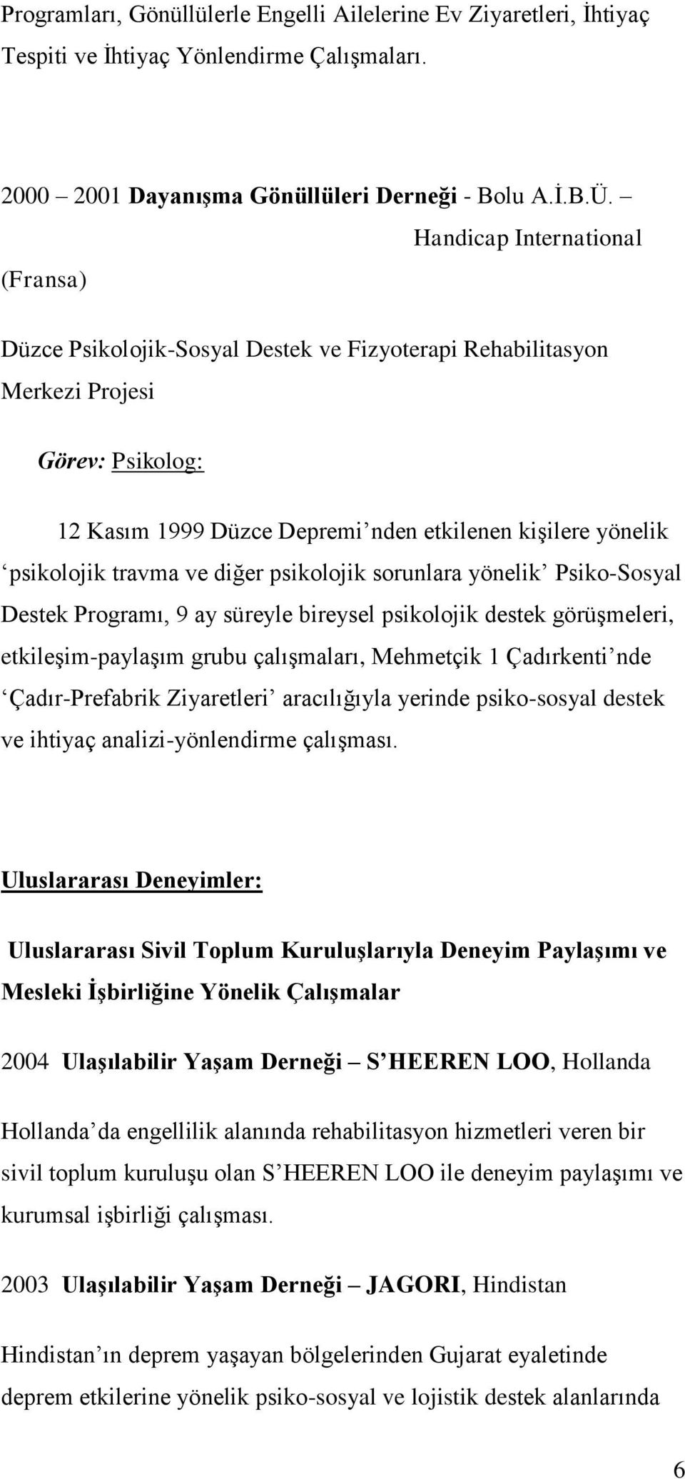 travma ve diğer psikolojik sorunlara yönelik Psiko-Sosyal Destek Programı, 9 ay süreyle bireysel psikolojik destek görüşmeleri, etkileşim-paylaşım grubu çalışmaları, Mehmetçik 1 Çadırkenti nde