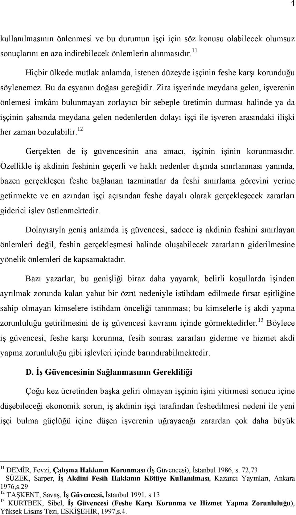 Zira işyerinde meydana gelen, işverenin önlemesi imkânı bulunmayan zorlayıcı bir sebeple üretimin durması halinde ya da işçinin şahsında meydana gelen nedenlerden dolayı işçi ile işveren arasındaki